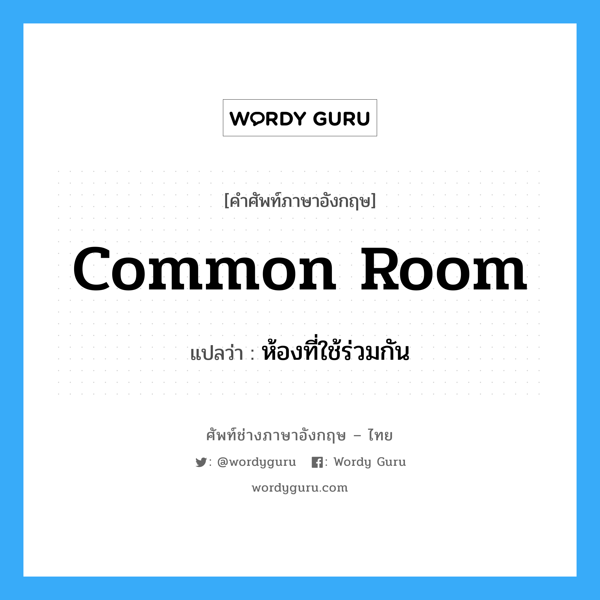 common room แปลว่า?, คำศัพท์ช่างภาษาอังกฤษ - ไทย common room คำศัพท์ภาษาอังกฤษ common room แปลว่า ห้องที่ใช้ร่วมกัน