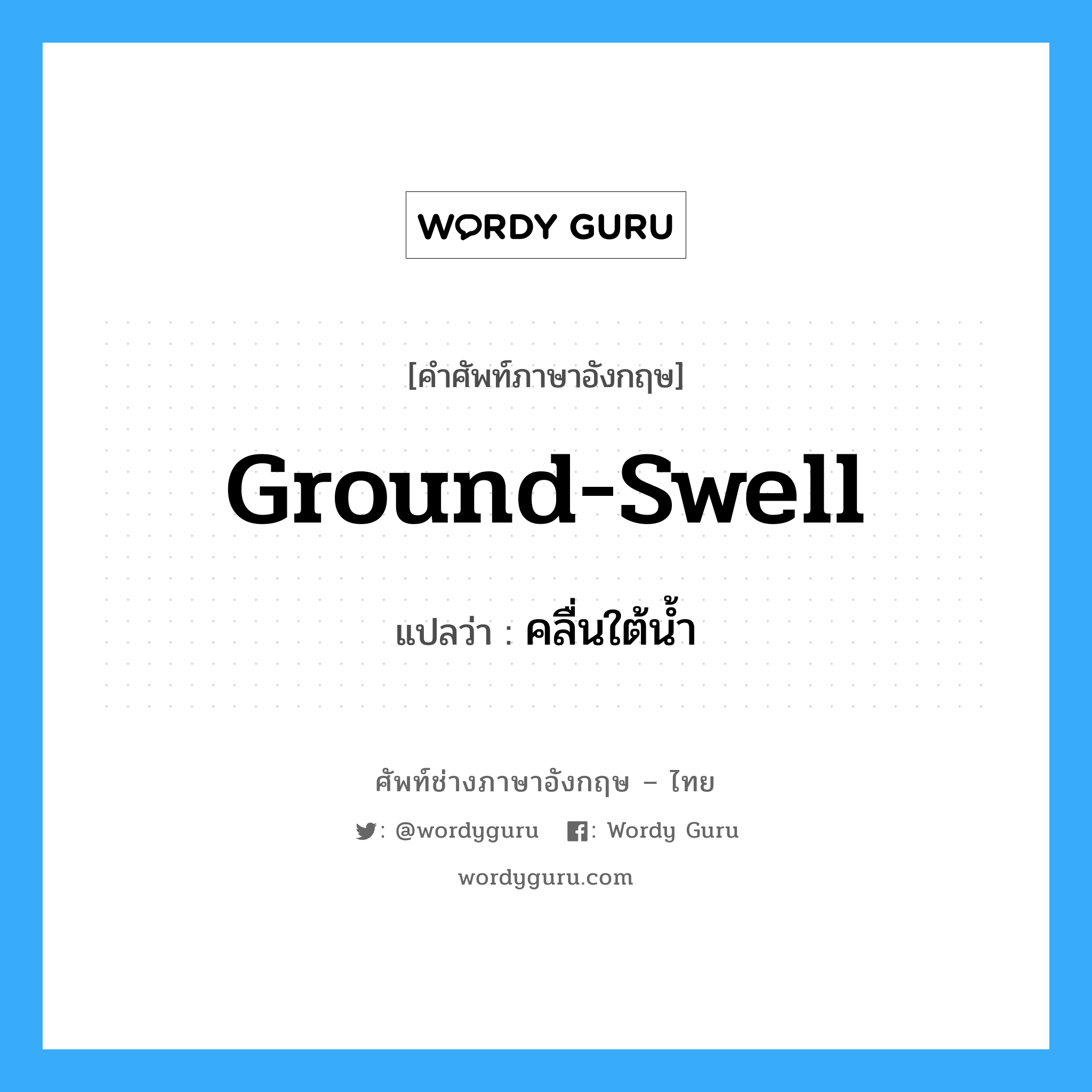 ground-swell แปลว่า?, คำศัพท์ช่างภาษาอังกฤษ - ไทย ground-swell คำศัพท์ภาษาอังกฤษ ground-swell แปลว่า คลื่นใต้น้ำ