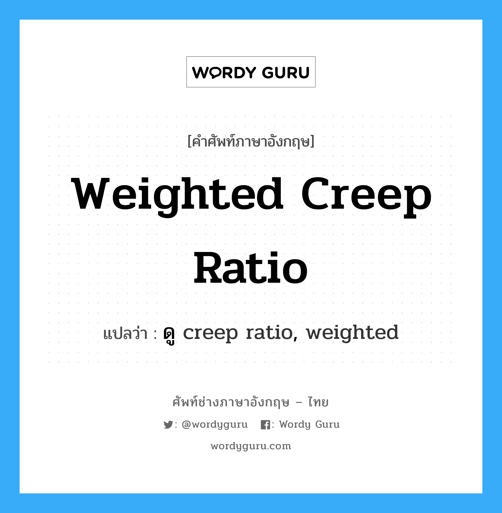 weighted creep ratio แปลว่า?, คำศัพท์ช่างภาษาอังกฤษ - ไทย weighted creep ratio คำศัพท์ภาษาอังกฤษ weighted creep ratio แปลว่า ดู creep ratio, weighted