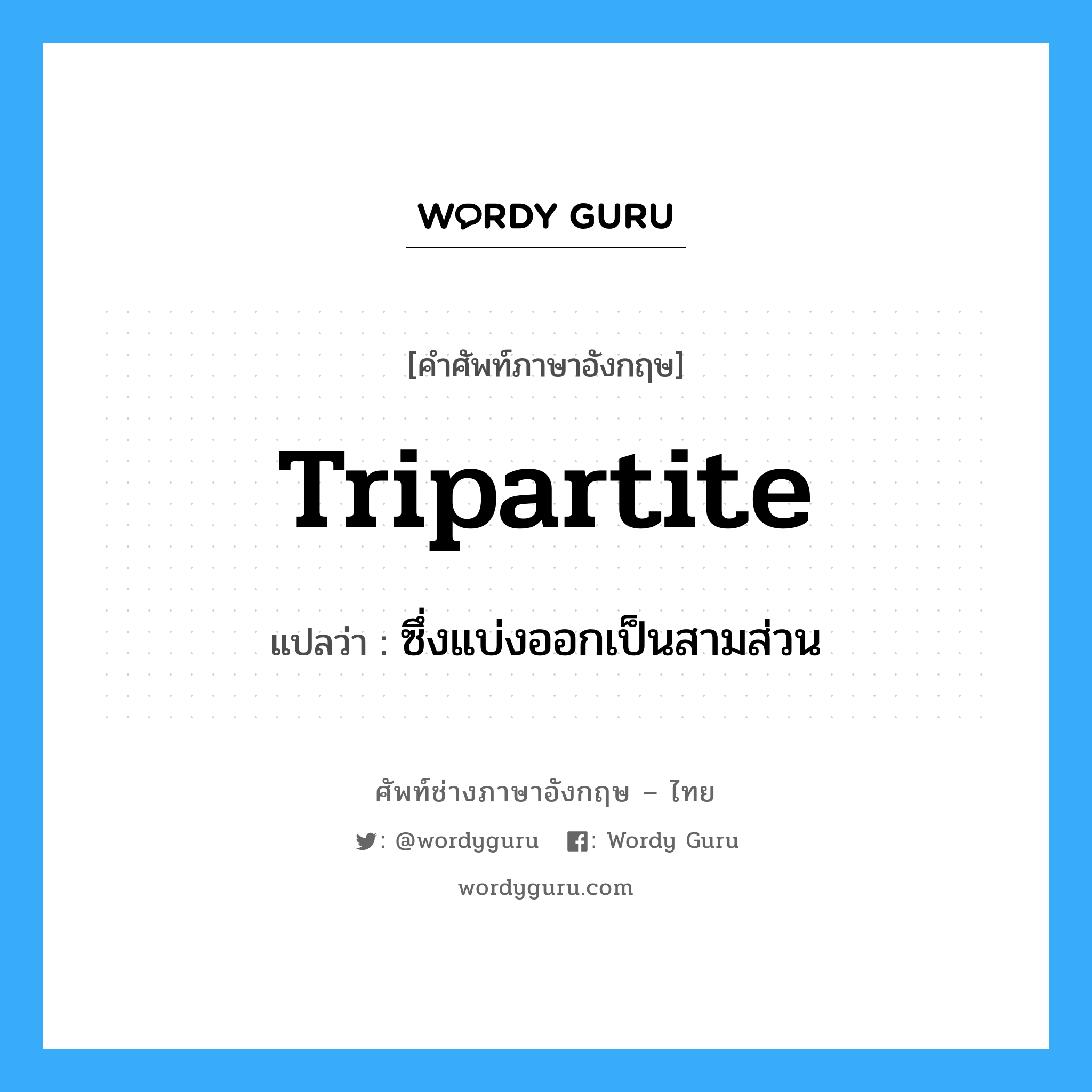 tripartite แปลว่า?, คำศัพท์ช่างภาษาอังกฤษ - ไทย tripartite คำศัพท์ภาษาอังกฤษ tripartite แปลว่า ซึ่งแบ่งออกเป็นสามส่วน
