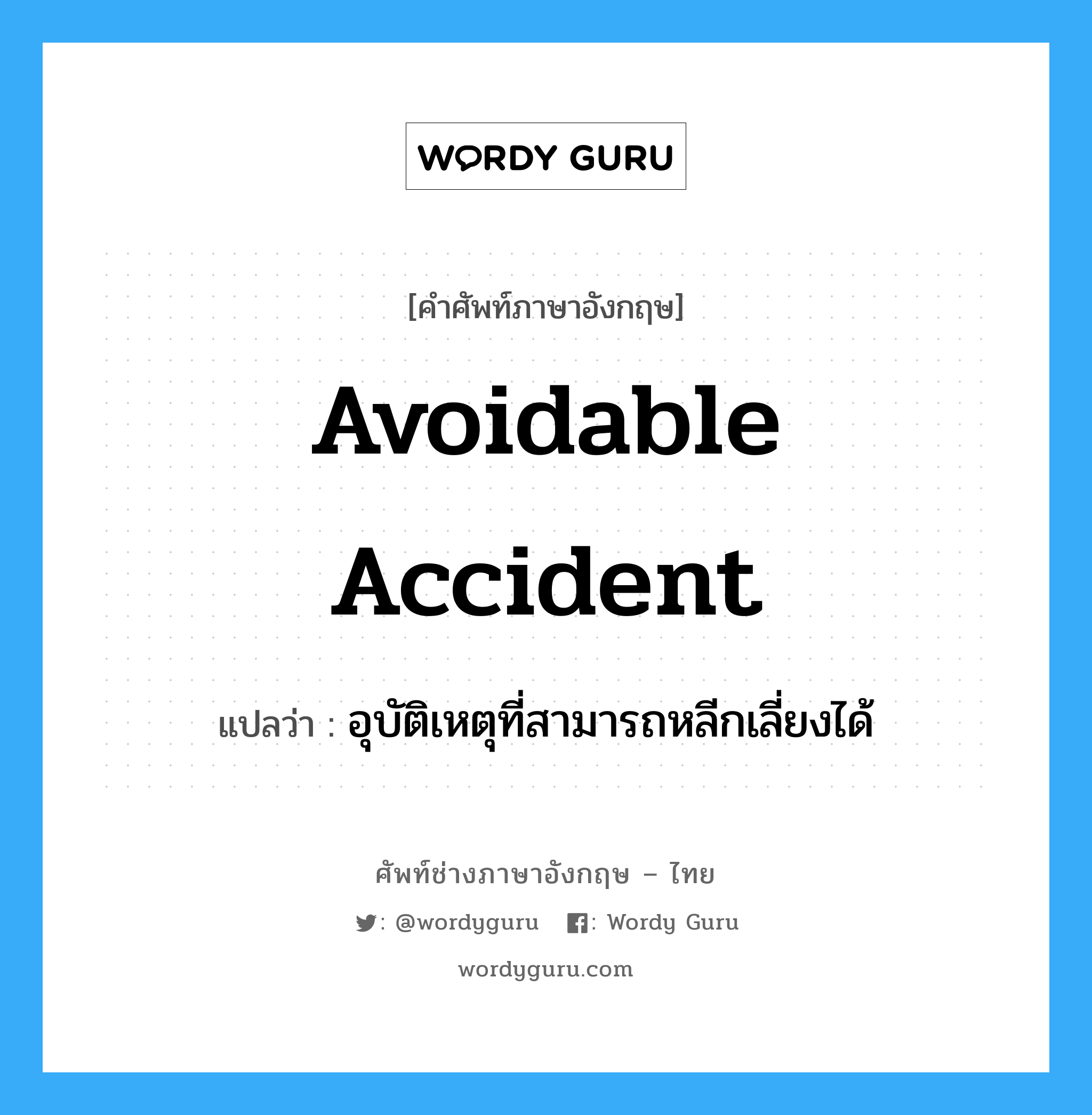 อุบัติเหตุที่สามารถหลีกเลี่ยงได้ ภาษาอังกฤษ?, คำศัพท์ช่างภาษาอังกฤษ - ไทย อุบัติเหตุที่สามารถหลีกเลี่ยงได้ คำศัพท์ภาษาอังกฤษ อุบัติเหตุที่สามารถหลีกเลี่ยงได้ แปลว่า Avoidable Accident