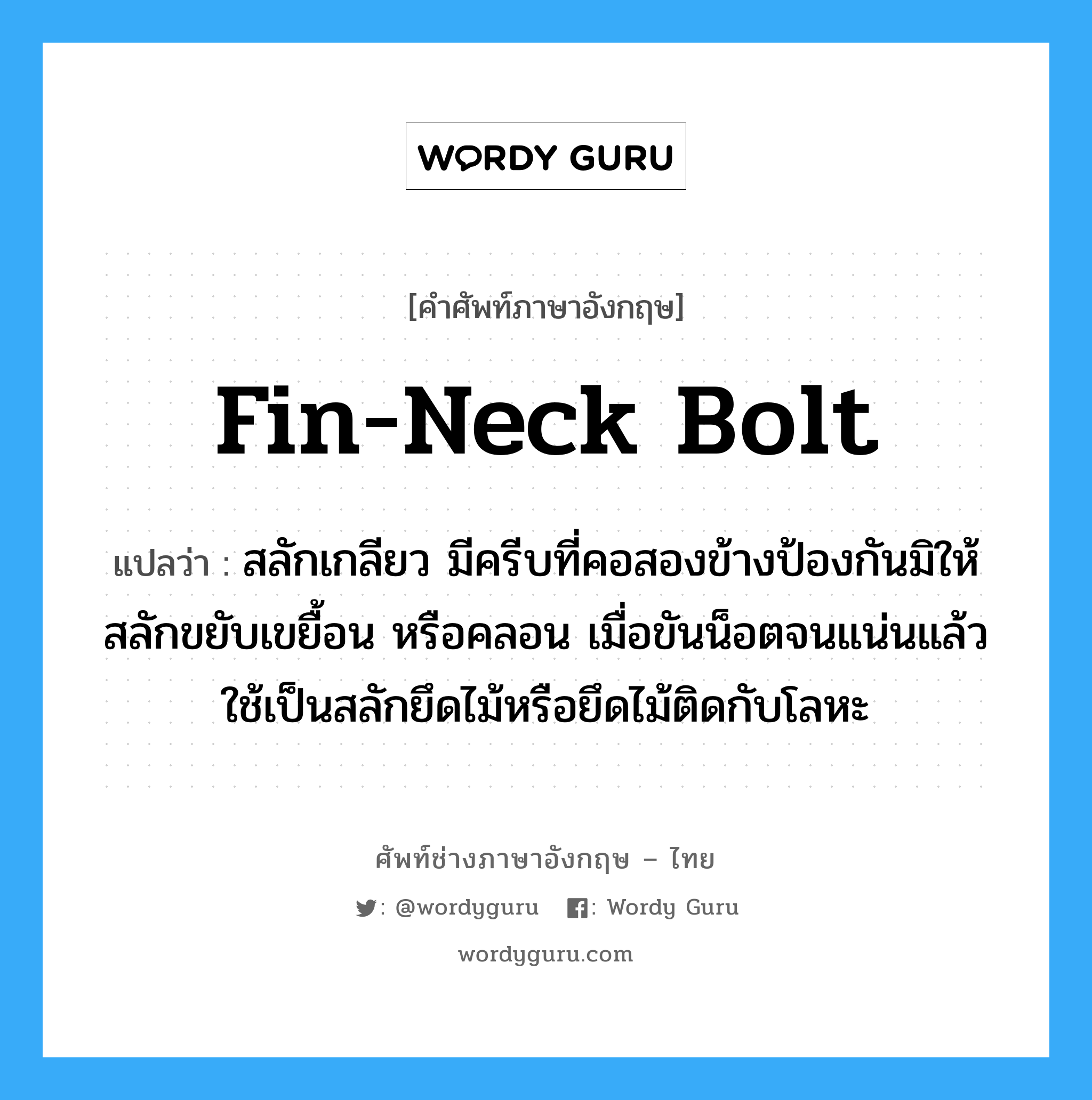 fin-neck bolt แปลว่า?, คำศัพท์ช่างภาษาอังกฤษ - ไทย fin-neck bolt คำศัพท์ภาษาอังกฤษ fin-neck bolt แปลว่า สลักเกลียว มีครีบที่คอสองข้างป้องกันมิให้สลักขยับเขยื้อน หรือคลอน เมื่อขันน็อตจนแน่นแล้วใช้เป็นสลักยึดไม้หรือยึดไม้ติดกับโลหะ
