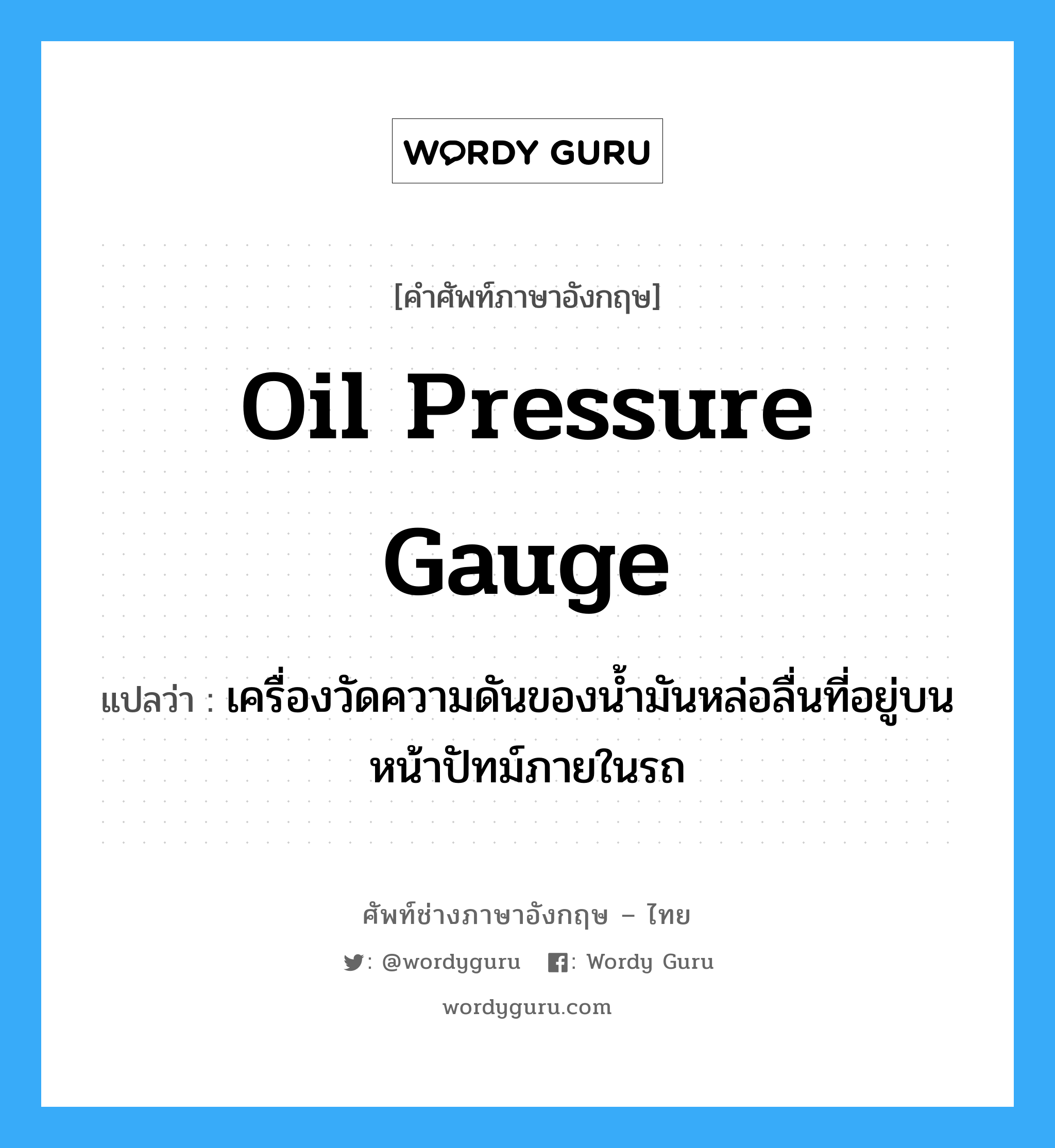 oil pressure gauge แปลว่า?, คำศัพท์ช่างภาษาอังกฤษ - ไทย oil pressure gauge คำศัพท์ภาษาอังกฤษ oil pressure gauge แปลว่า เครื่องวัดความดันของน้ำมันหล่อลื่นที่อยู่บนหน้าปัทม์ภายในรถ