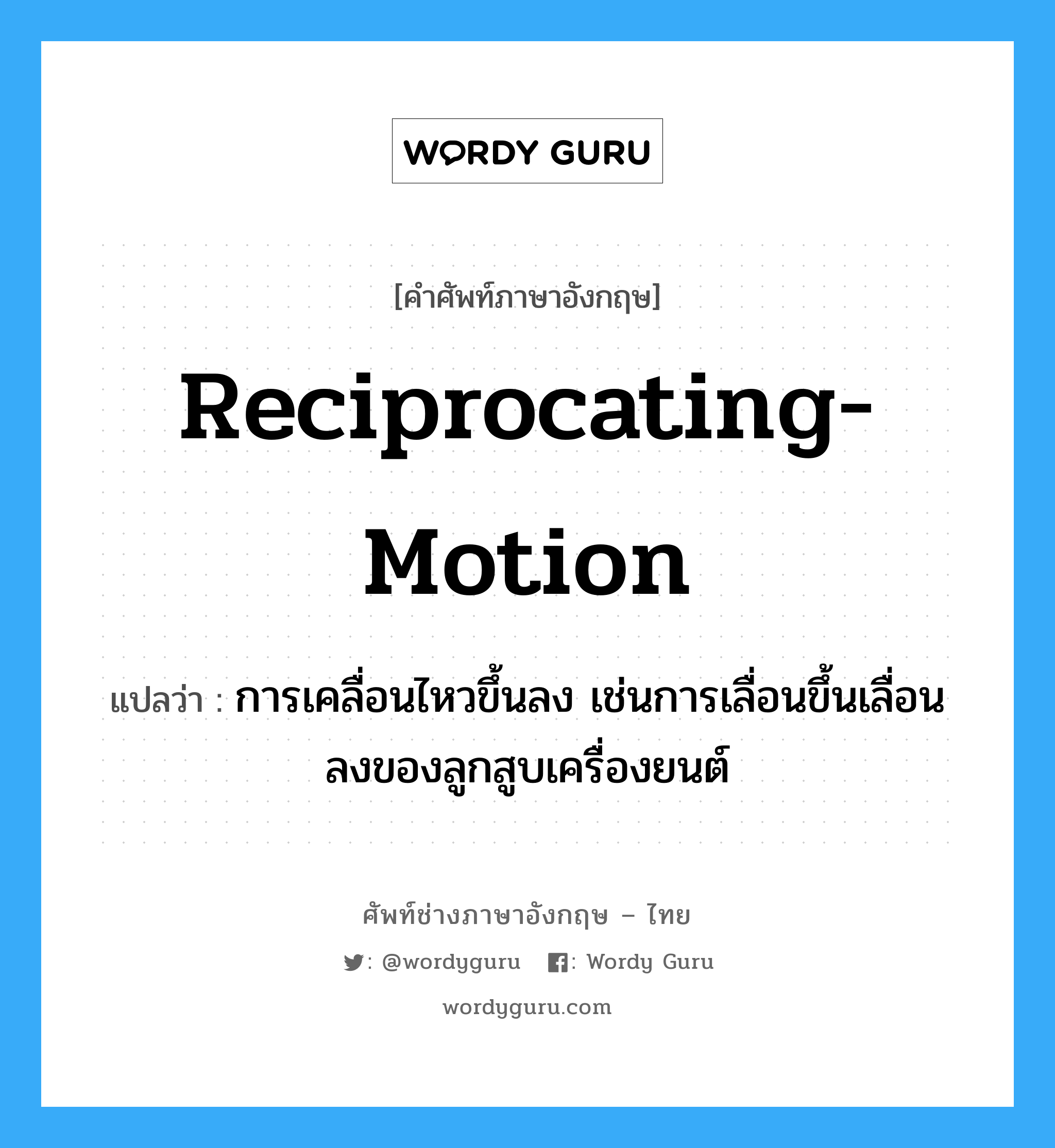 reciprocating-motion แปลว่า?, คำศัพท์ช่างภาษาอังกฤษ - ไทย reciprocating-motion คำศัพท์ภาษาอังกฤษ reciprocating-motion แปลว่า การเคลื่อนไหวขึ้นลง เช่นการเลื่อนขึ้นเลื่อนลงของลูกสูบเครื่องยนต์