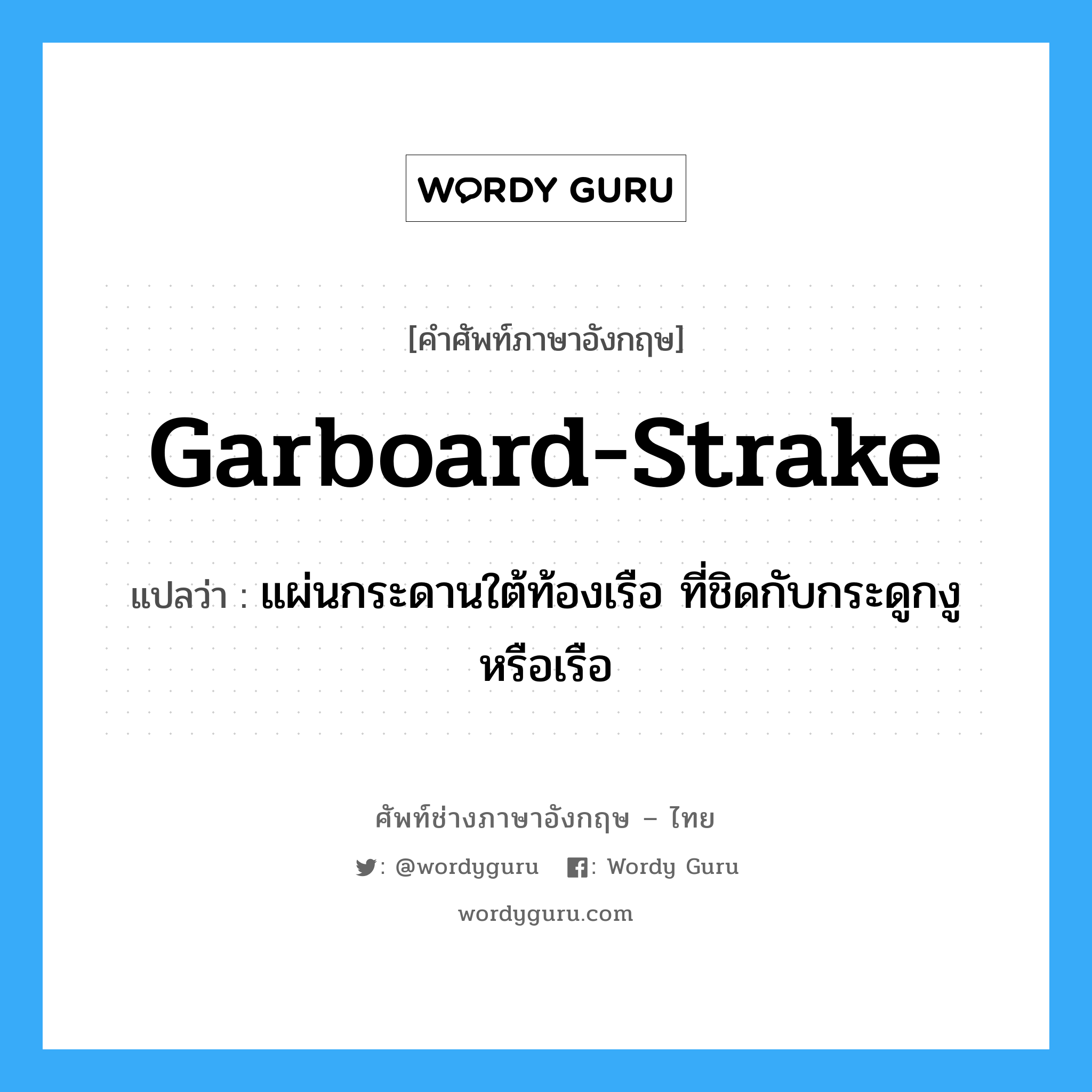 garboard-strake แปลว่า?, คำศัพท์ช่างภาษาอังกฤษ - ไทย garboard-strake คำศัพท์ภาษาอังกฤษ garboard-strake แปลว่า แผ่นกระดานใต้ท้องเรือ ที่ชิดกับกระดูกงูหรือเรือ