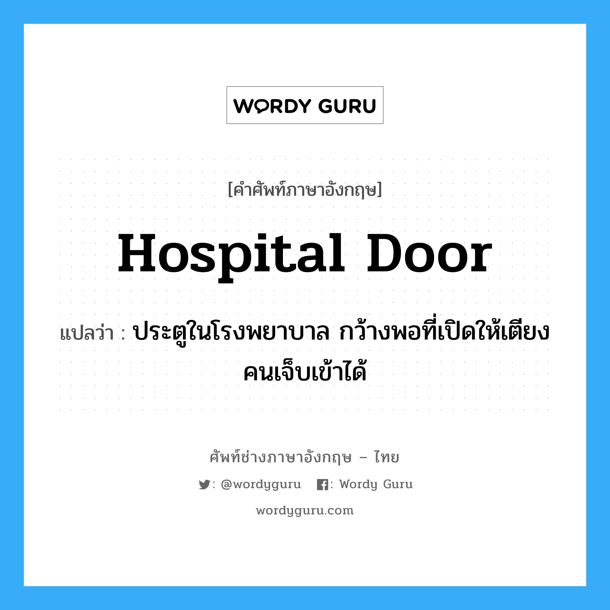 ประตูในโรงพยาบาล กว้างพอที่เปิดให้เตียงคนเจ็บเข้าได้ ภาษาอังกฤษ?, คำศัพท์ช่างภาษาอังกฤษ - ไทย ประตูในโรงพยาบาล กว้างพอที่เปิดให้เตียงคนเจ็บเข้าได้ คำศัพท์ภาษาอังกฤษ ประตูในโรงพยาบาล กว้างพอที่เปิดให้เตียงคนเจ็บเข้าได้ แปลว่า hospital door