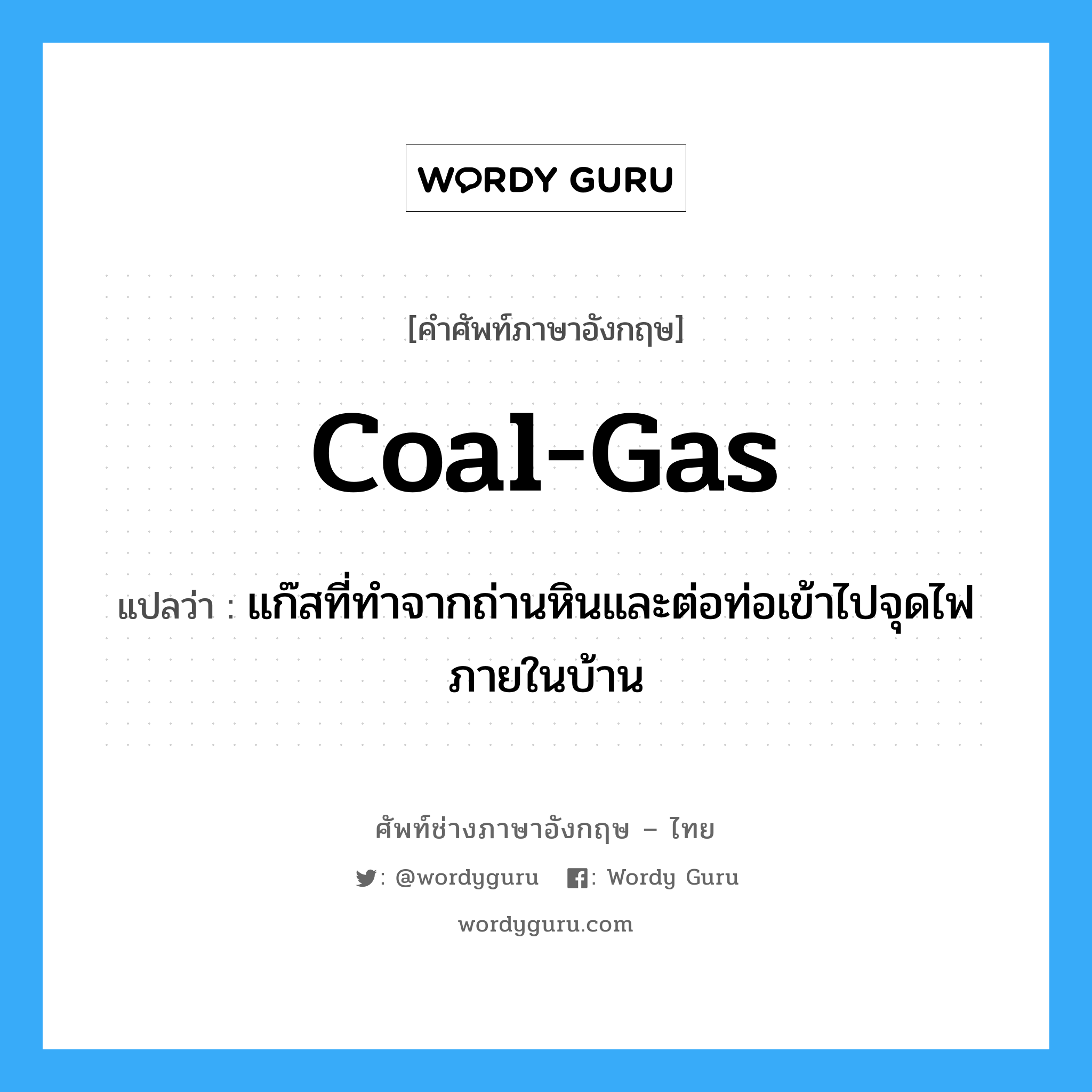 coal-gas แปลว่า?, คำศัพท์ช่างภาษาอังกฤษ - ไทย coal-gas คำศัพท์ภาษาอังกฤษ coal-gas แปลว่า แก๊สที่ทำจากถ่านหินและต่อท่อเข้าไปจุดไฟภายในบ้าน