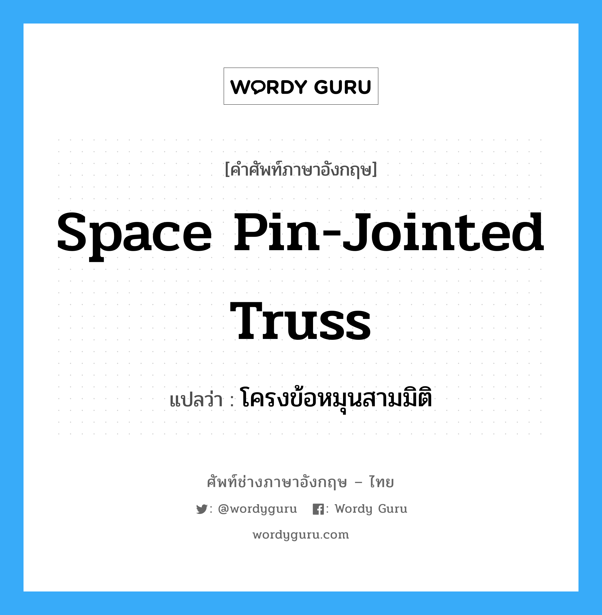 Space Pin-Jointed Truss แปลว่า?, คำศัพท์ช่างภาษาอังกฤษ - ไทย Space Pin-Jointed Truss คำศัพท์ภาษาอังกฤษ Space Pin-Jointed Truss แปลว่า โครงข้อหมุนสามมิติ