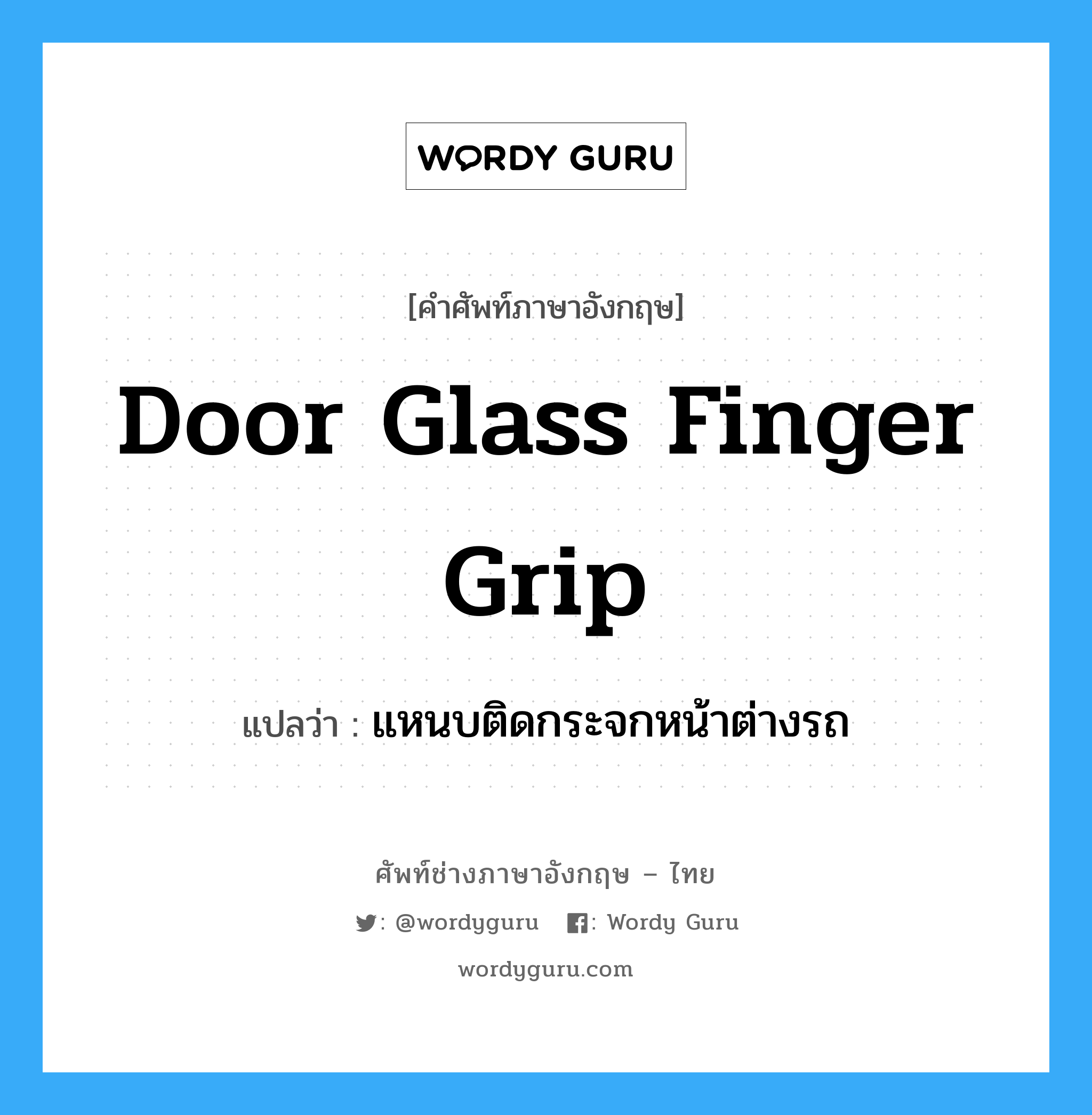 door glass finger grip แปลว่า?, คำศัพท์ช่างภาษาอังกฤษ - ไทย door glass finger grip คำศัพท์ภาษาอังกฤษ door glass finger grip แปลว่า แหนบติดกระจกหน้าต่างรถ