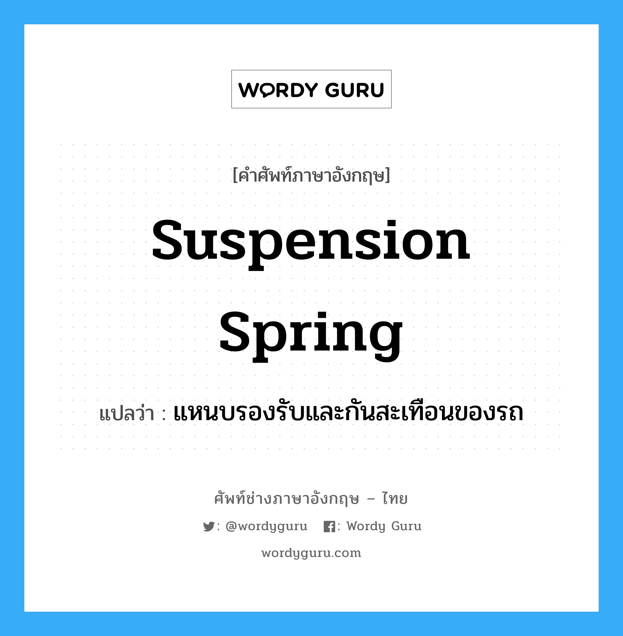 suspension spring แปลว่า?, คำศัพท์ช่างภาษาอังกฤษ - ไทย suspension spring คำศัพท์ภาษาอังกฤษ suspension spring แปลว่า แหนบรองรับและกันสะเทือนของรถ