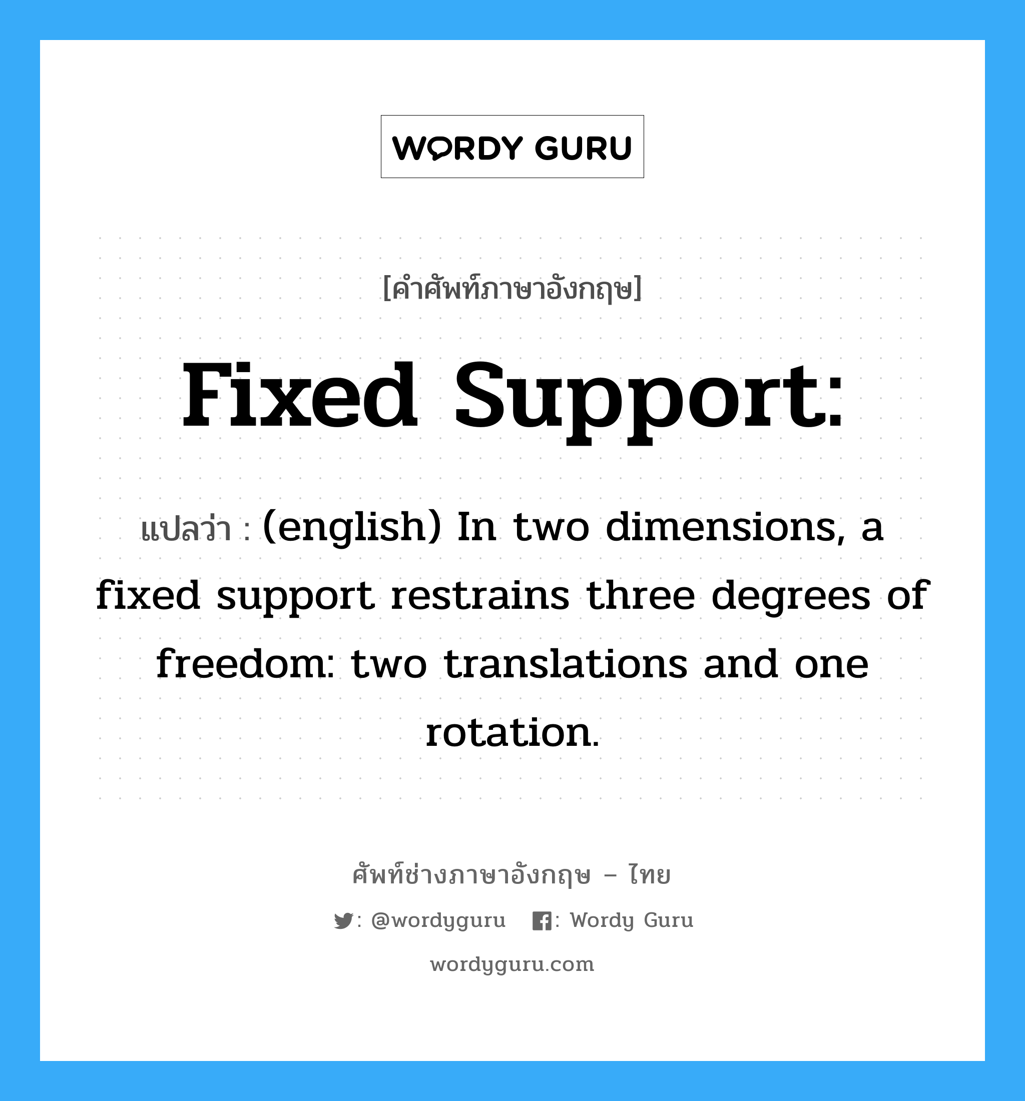 Fixed support: แปลว่า?, คำศัพท์ช่างภาษาอังกฤษ - ไทย Fixed support: คำศัพท์ภาษาอังกฤษ Fixed support: แปลว่า (english) In two dimensions, a fixed support restrains three degrees of freedom: two translations and one rotation.