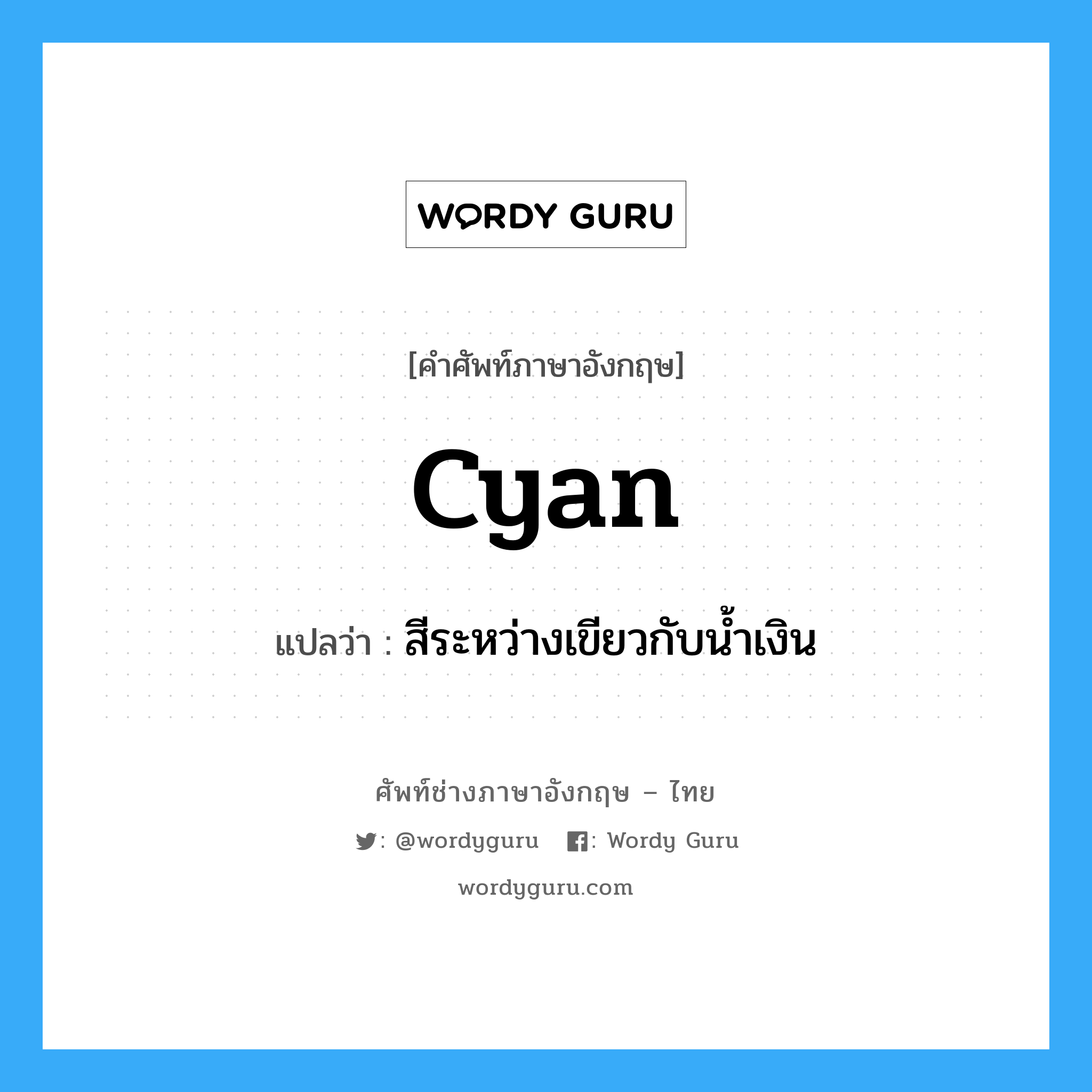 cyan แปลว่า?, คำศัพท์ช่างภาษาอังกฤษ - ไทย cyan คำศัพท์ภาษาอังกฤษ cyan แปลว่า สีระหว่างเขียวกับน้ำเงิน