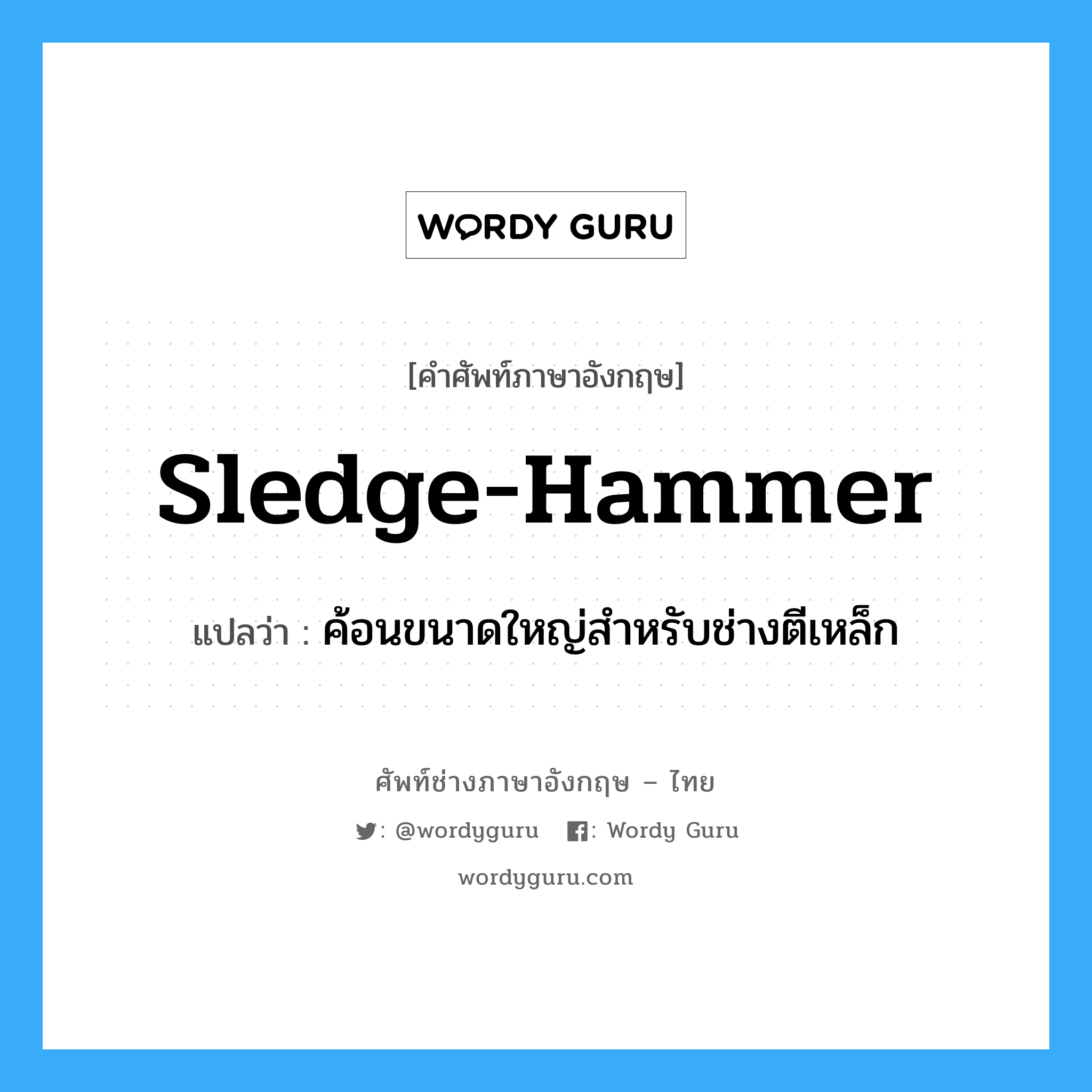 sledge-hammer แปลว่า?, คำศัพท์ช่างภาษาอังกฤษ - ไทย sledge-hammer คำศัพท์ภาษาอังกฤษ sledge-hammer แปลว่า ค้อนขนาดใหญ่สำหรับช่างตีเหล็ก