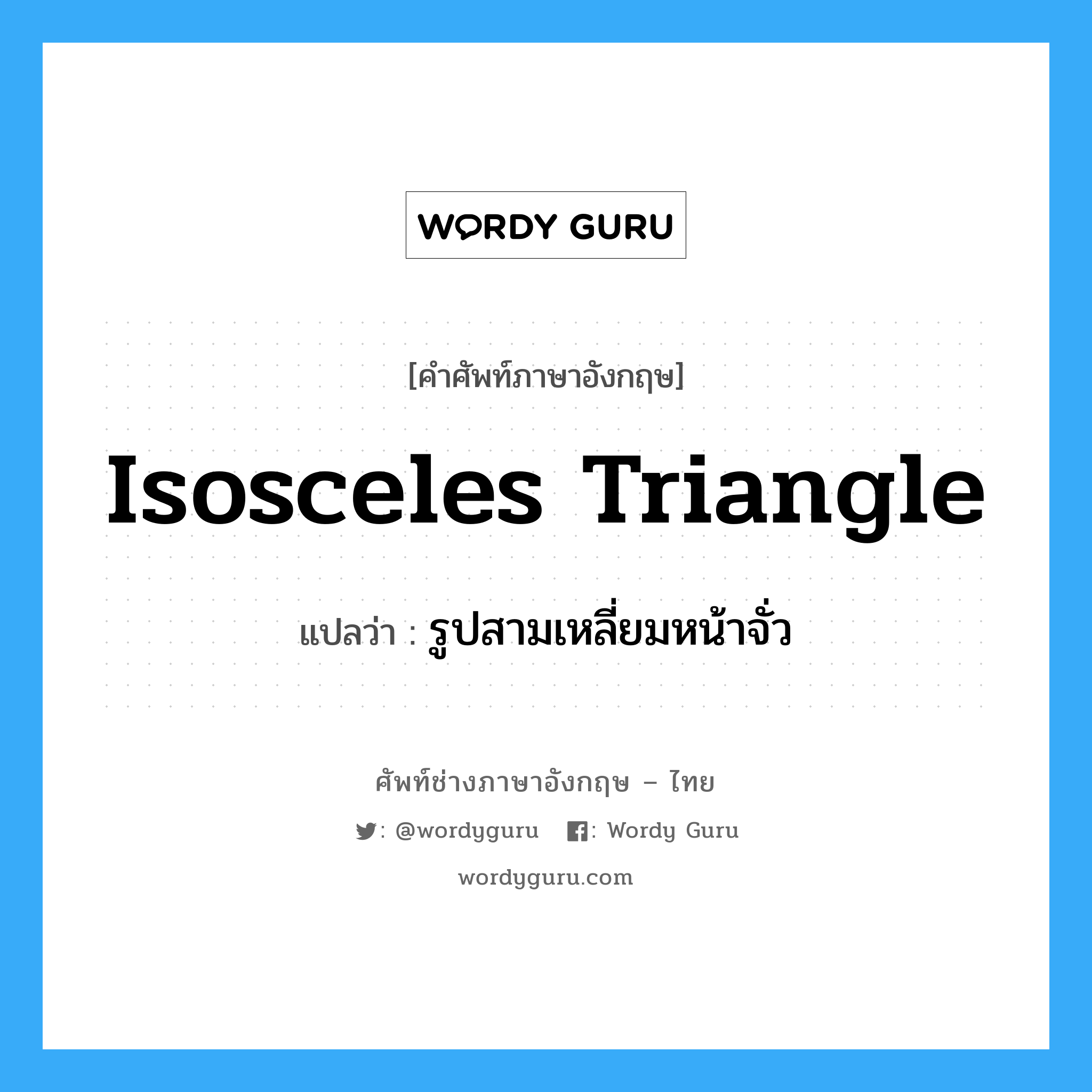 isosceles triangle แปลว่า?, คำศัพท์ช่างภาษาอังกฤษ - ไทย isosceles triangle คำศัพท์ภาษาอังกฤษ isosceles triangle แปลว่า รูปสามเหลี่ยมหน้าจั่ว