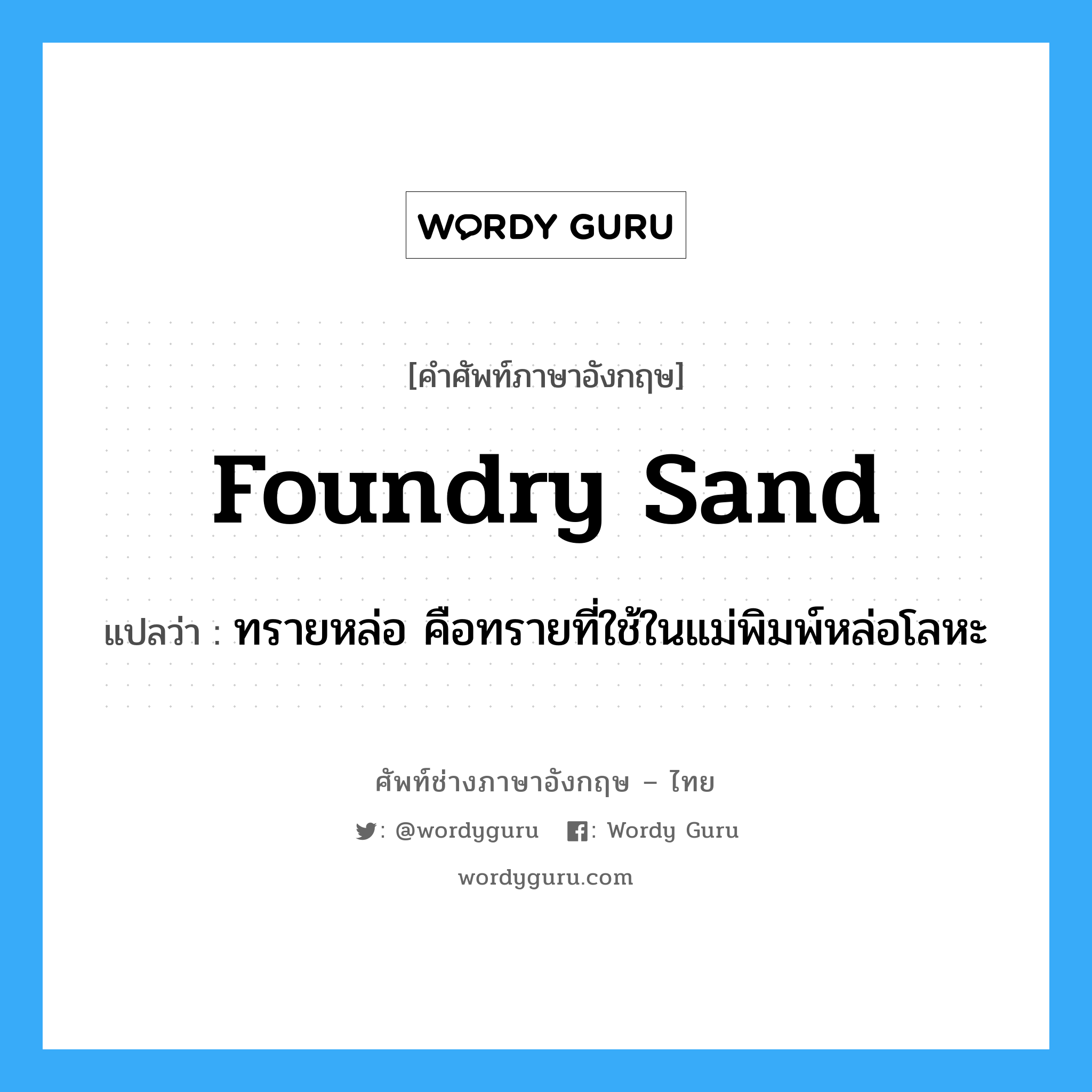 foundry sand แปลว่า?, คำศัพท์ช่างภาษาอังกฤษ - ไทย foundry sand คำศัพท์ภาษาอังกฤษ foundry sand แปลว่า ทรายหล่อ คือทรายที่ใช้ในแม่พิมพ์หล่อโลหะ