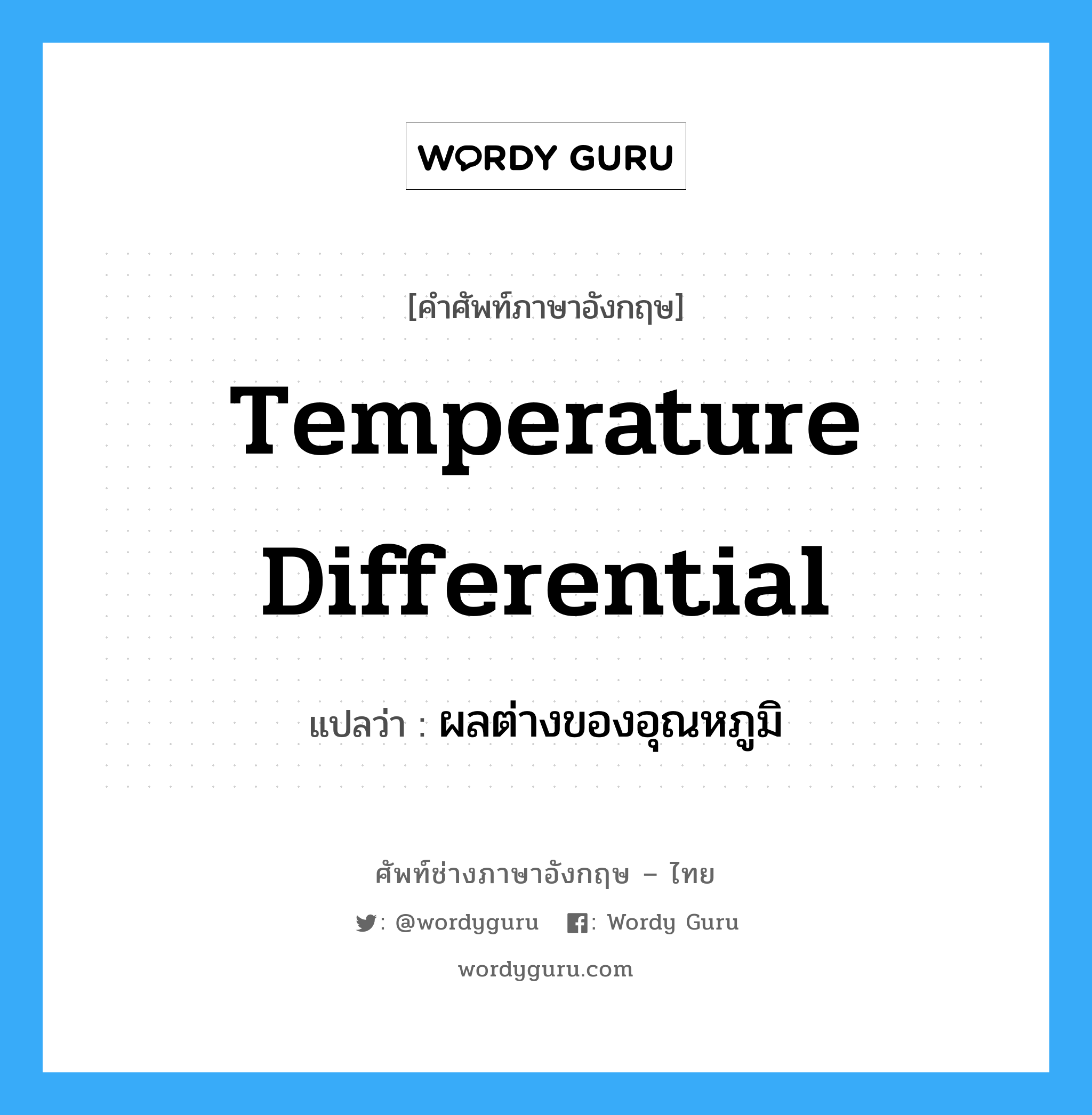 ผลต่างของอุณหภูมิ ภาษาอังกฤษ?, คำศัพท์ช่างภาษาอังกฤษ - ไทย ผลต่างของอุณหภูมิ คำศัพท์ภาษาอังกฤษ ผลต่างของอุณหภูมิ แปลว่า temperature differential