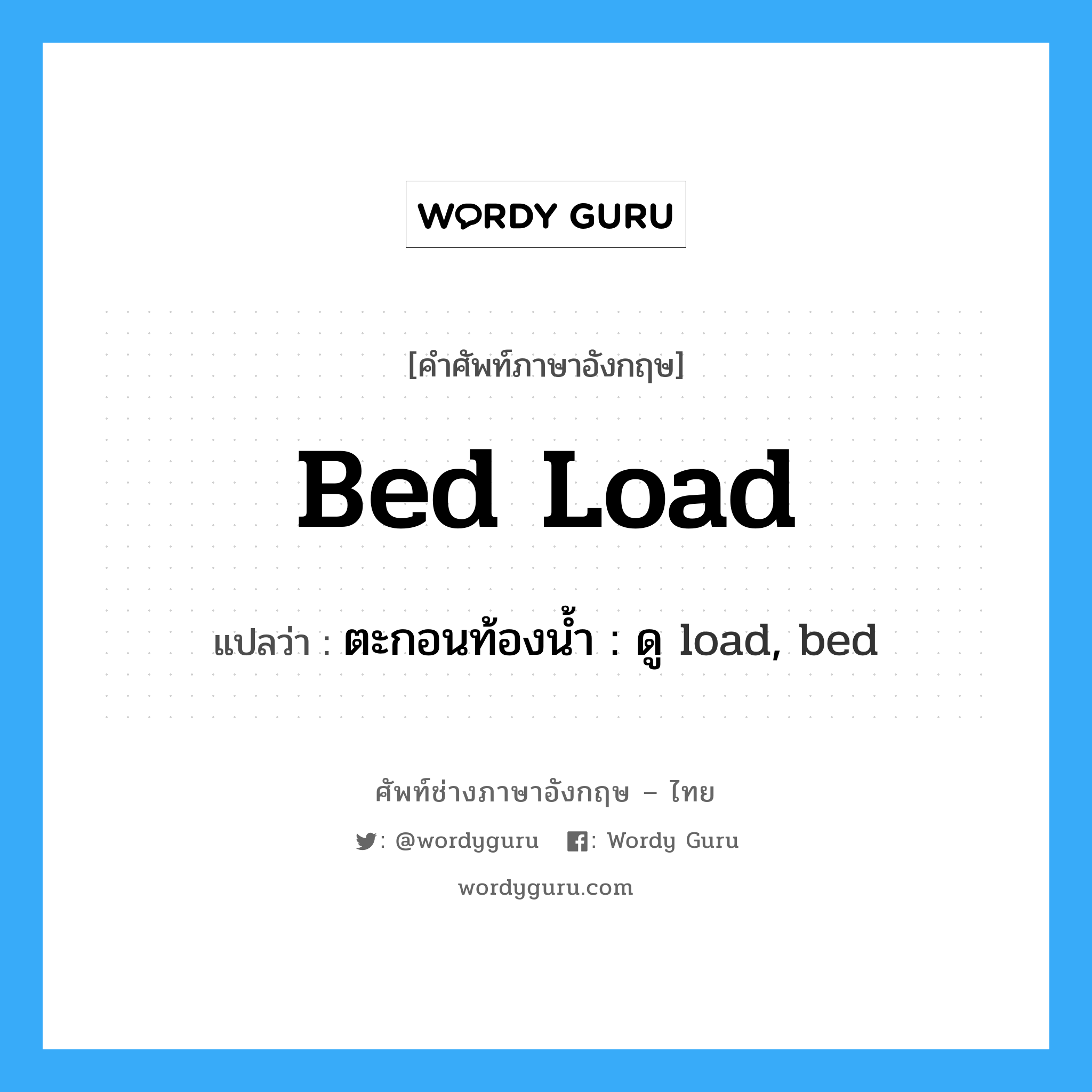 bed load แปลว่า?, คำศัพท์ช่างภาษาอังกฤษ - ไทย bed load คำศัพท์ภาษาอังกฤษ bed load แปลว่า ตะกอนท้องน้ำ : ดู load, bed