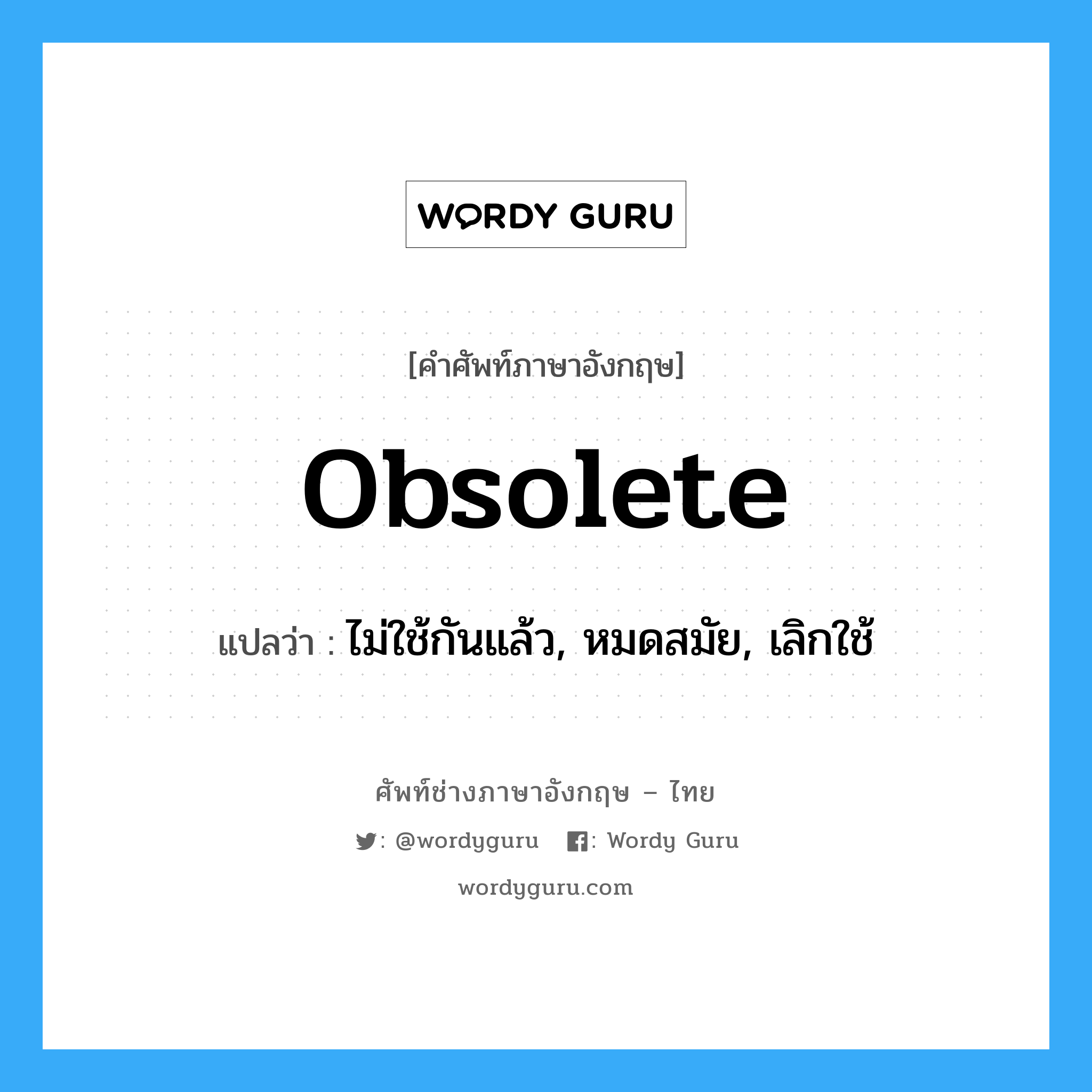 obsolete แปลว่า?, คำศัพท์ช่างภาษาอังกฤษ - ไทย obsolete คำศัพท์ภาษาอังกฤษ obsolete แปลว่า ไม่ใช้กันแล้ว, หมดสมัย, เลิกใช้