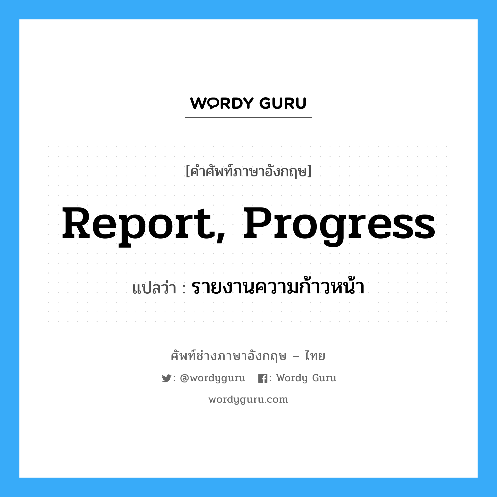 report, progress แปลว่า?, คำศัพท์ช่างภาษาอังกฤษ - ไทย report, progress คำศัพท์ภาษาอังกฤษ report, progress แปลว่า รายงานความก้าวหน้า