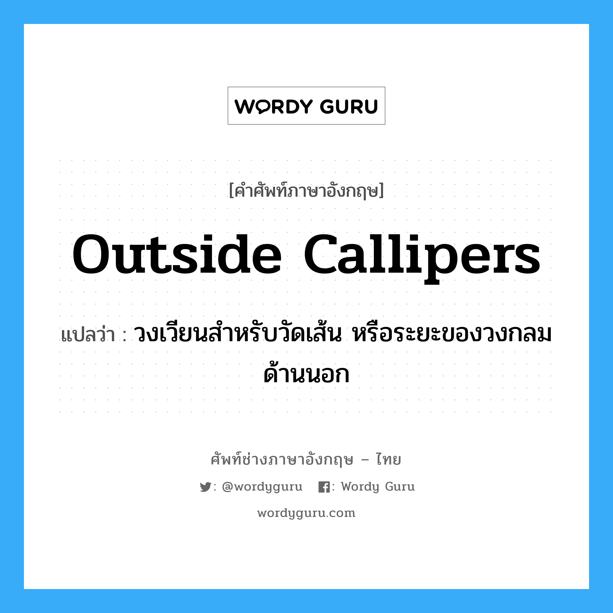 outside callipers แปลว่า?, คำศัพท์ช่างภาษาอังกฤษ - ไทย outside callipers คำศัพท์ภาษาอังกฤษ outside callipers แปลว่า วงเวียนสำหรับวัดเส้น หรือระยะของวงกลมด้านนอก