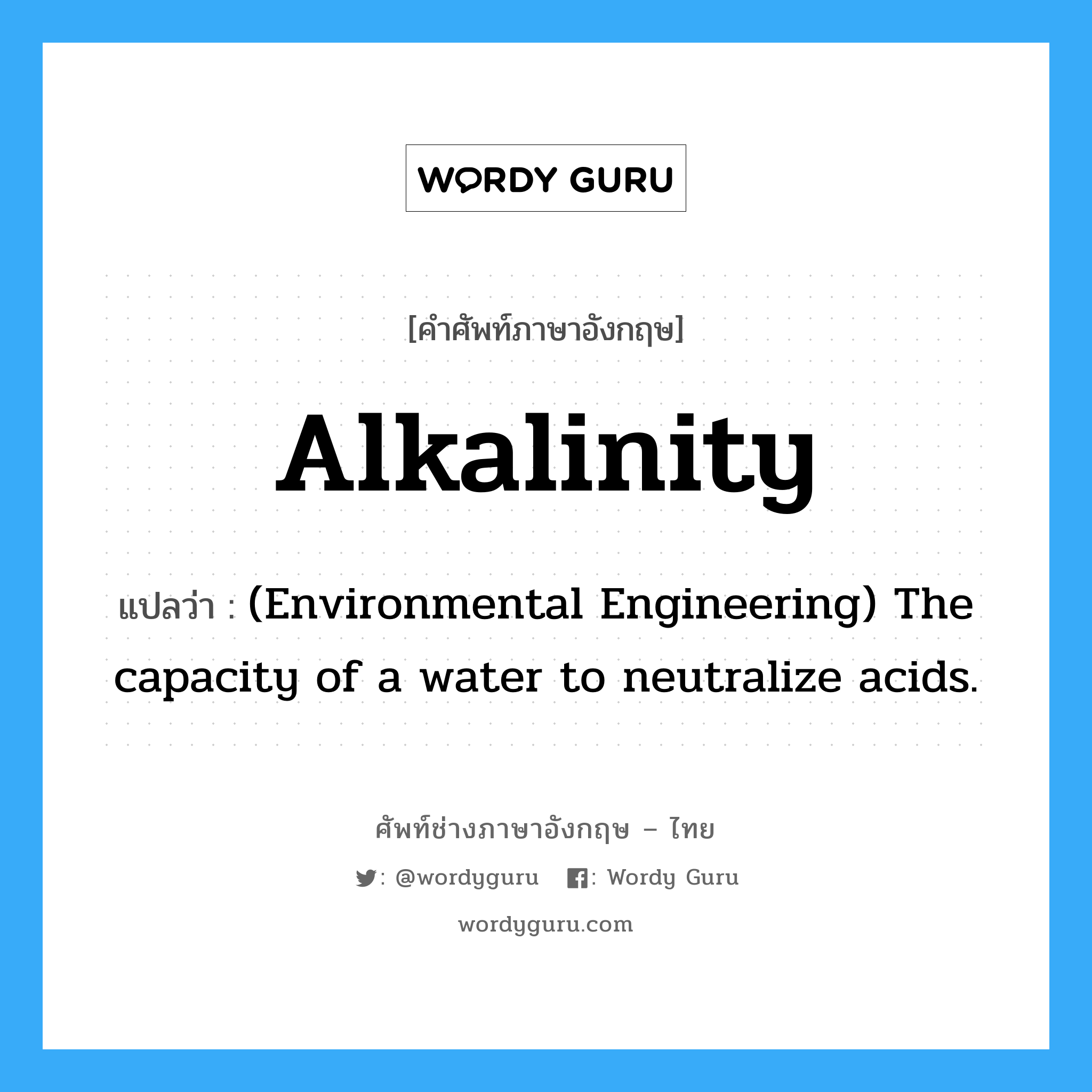 Alkalinity แปลว่า?, คำศัพท์ช่างภาษาอังกฤษ - ไทย Alkalinity คำศัพท์ภาษาอังกฤษ Alkalinity แปลว่า (Environmental Engineering) The capacity of a water to neutralize acids.