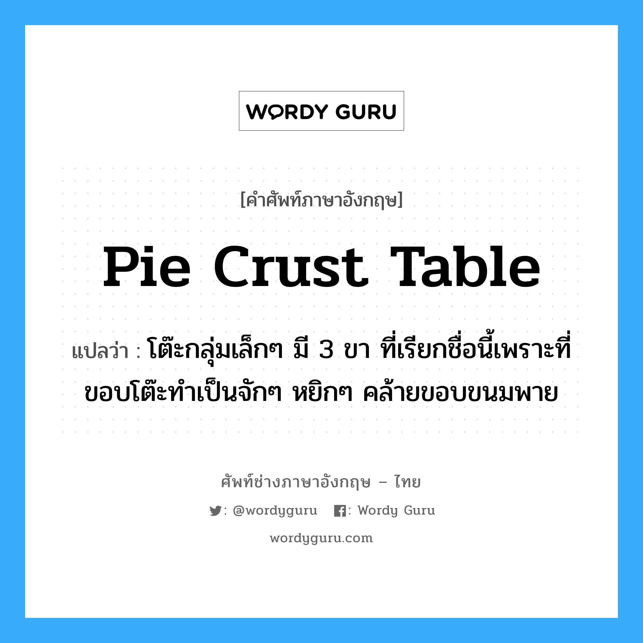 pie crust table แปลว่า?, คำศัพท์ช่างภาษาอังกฤษ - ไทย pie crust table คำศัพท์ภาษาอังกฤษ pie crust table แปลว่า โต๊ะกลุ่มเล็กๆ มี 3 ขา ที่เรียกชื่อนี้เพราะที่ขอบโต๊ะทำเป็นจักๆ หยิกๆ คล้ายขอบขนมพาย