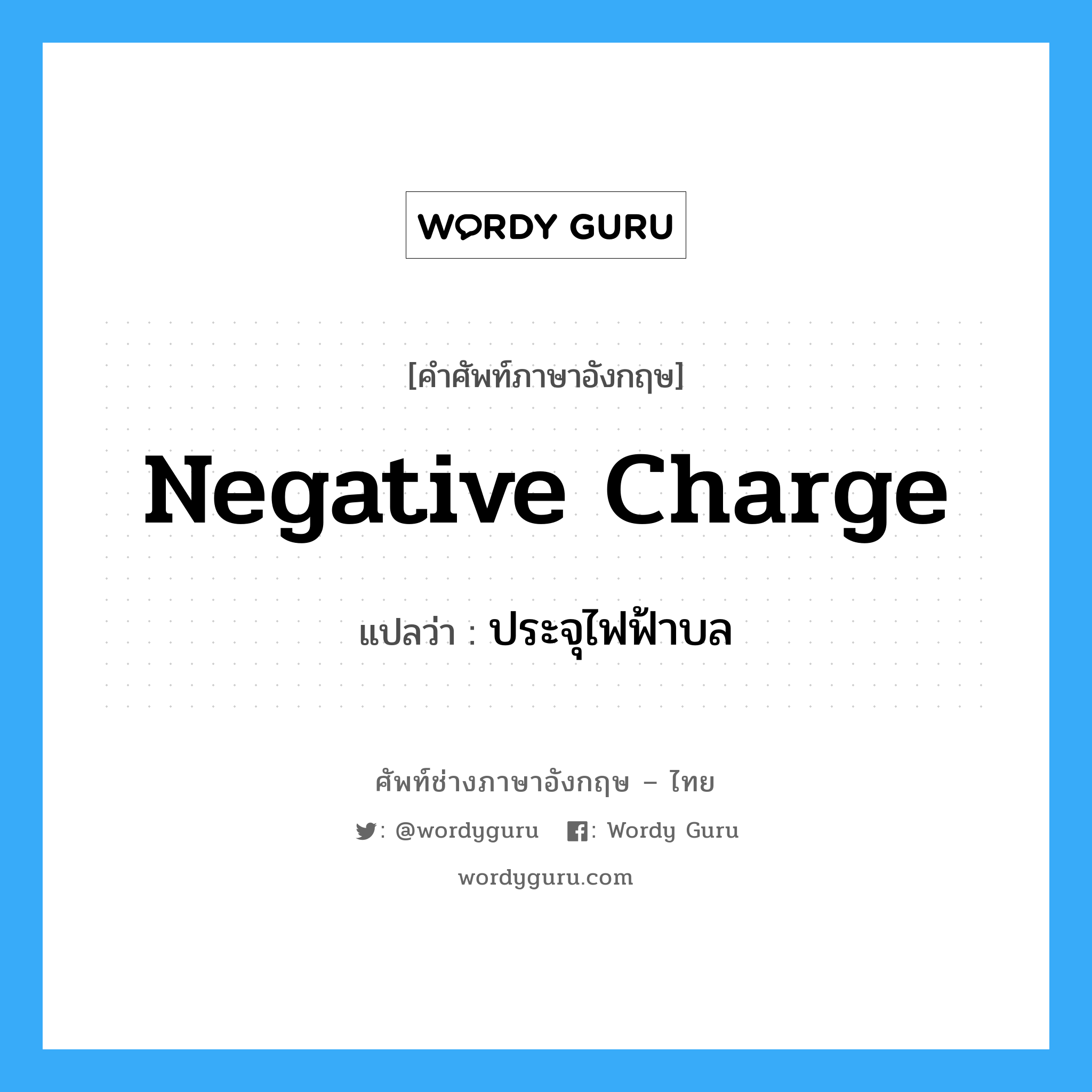 negative charge แปลว่า?, คำศัพท์ช่างภาษาอังกฤษ - ไทย negative charge คำศัพท์ภาษาอังกฤษ negative charge แปลว่า ประจุไฟฟ้าบล
