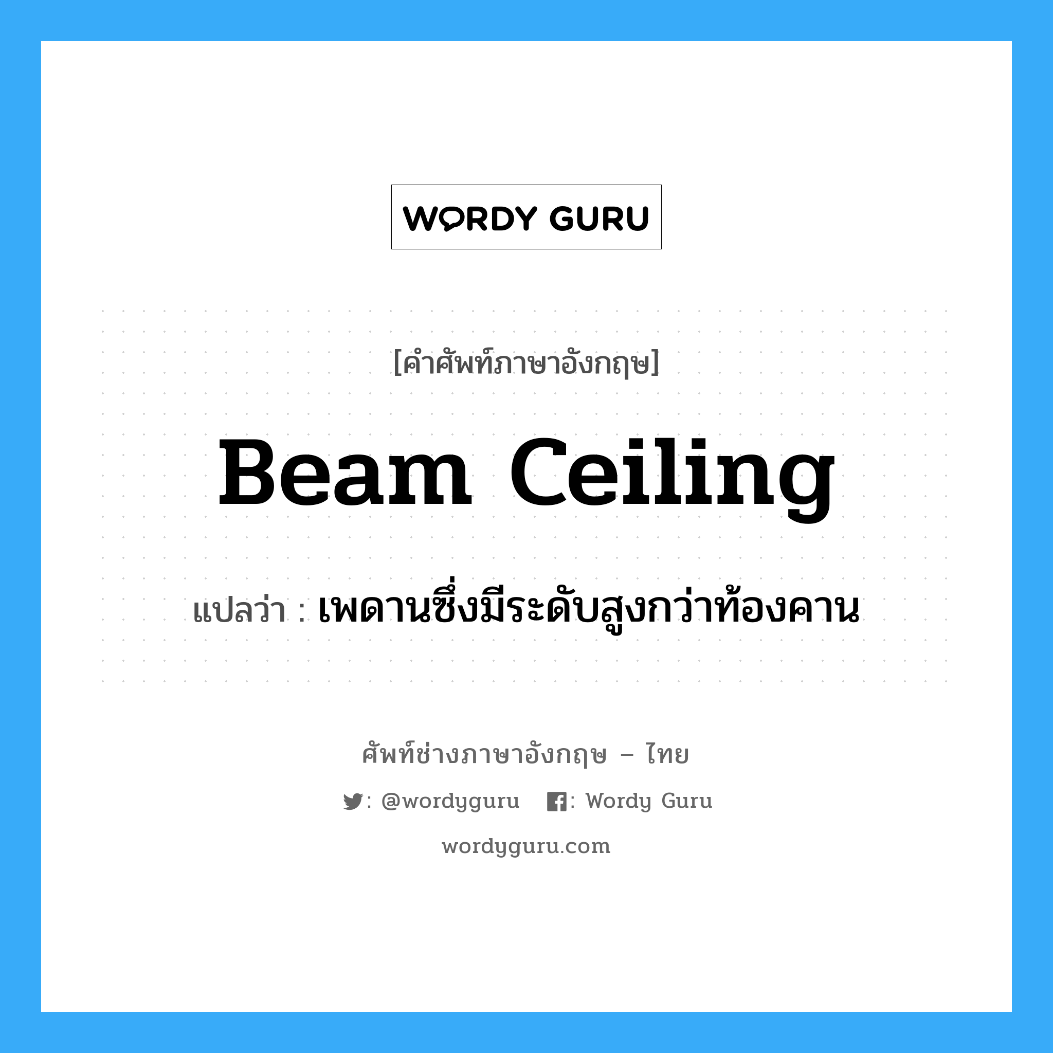 beam ceiling แปลว่า?, คำศัพท์ช่างภาษาอังกฤษ - ไทย beam ceiling คำศัพท์ภาษาอังกฤษ beam ceiling แปลว่า เพดานซึ่งมีระดับสูงกว่าท้องคาน
