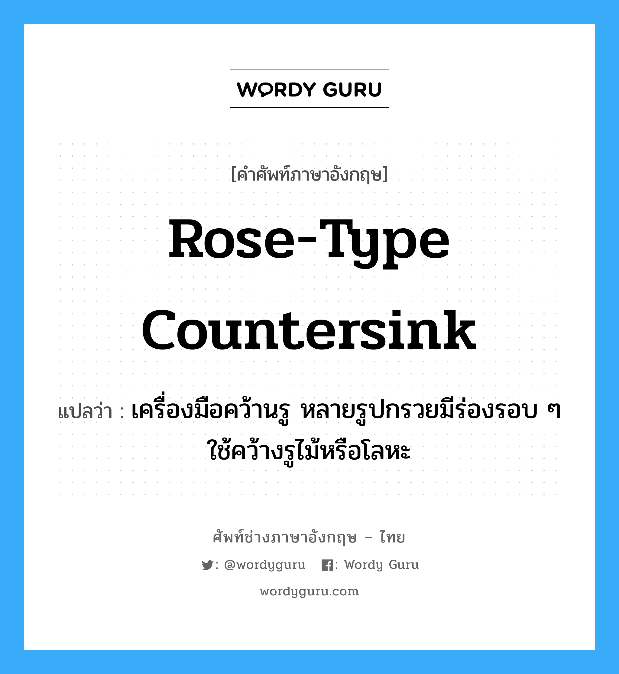 rose-type countersink แปลว่า?, คำศัพท์ช่างภาษาอังกฤษ - ไทย rose-type countersink คำศัพท์ภาษาอังกฤษ rose-type countersink แปลว่า เครื่องมือคว้านรู หลายรูปกรวยมีร่องรอบ ๆ ใช้คว้างรูไม้หรือโลหะ