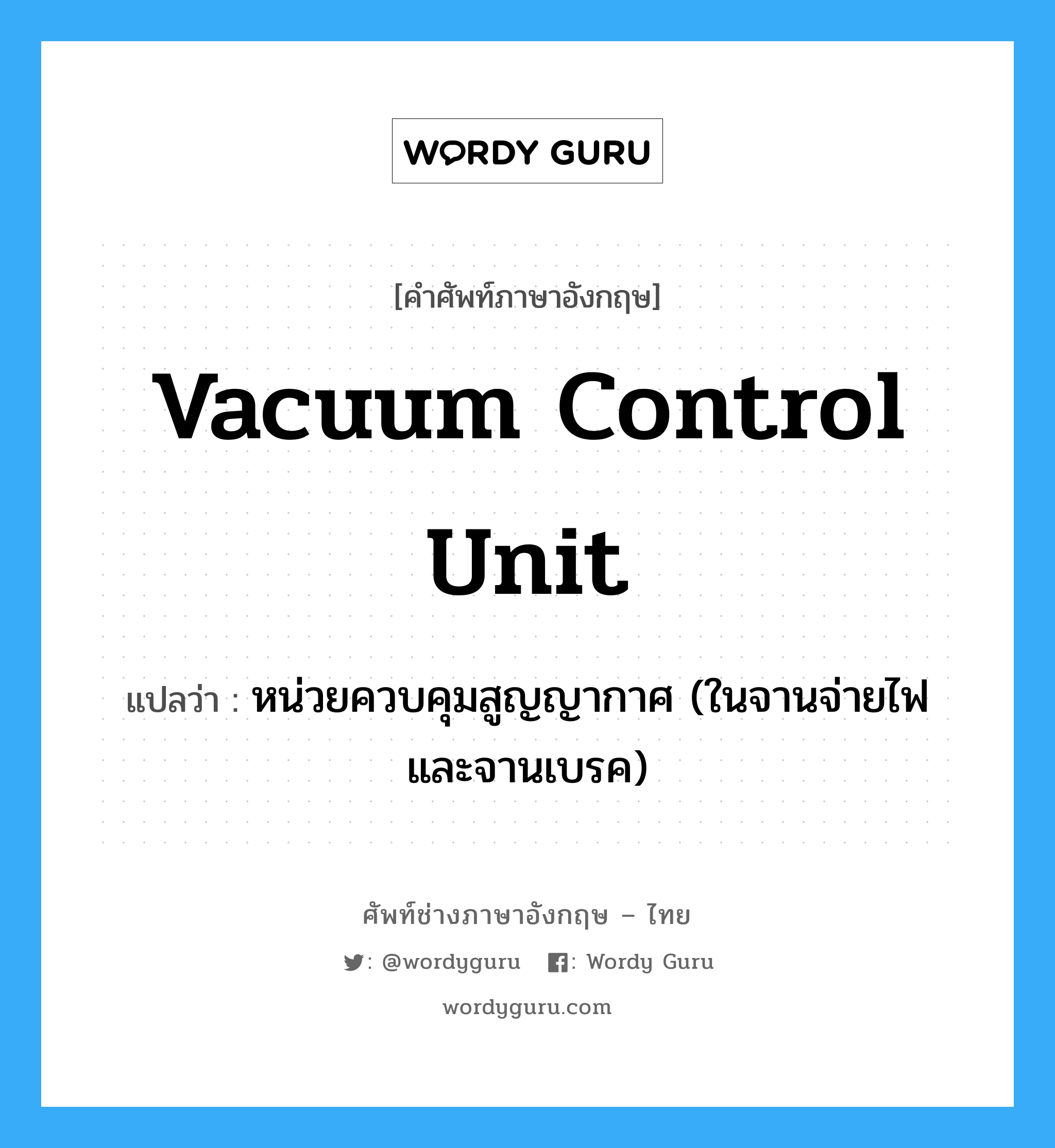 vacuum control unit แปลว่า?, คำศัพท์ช่างภาษาอังกฤษ - ไทย vacuum control unit คำศัพท์ภาษาอังกฤษ vacuum control unit แปลว่า หน่วยควบคุมสูญญากาศ (ในจานจ่ายไฟและจานเบรค)