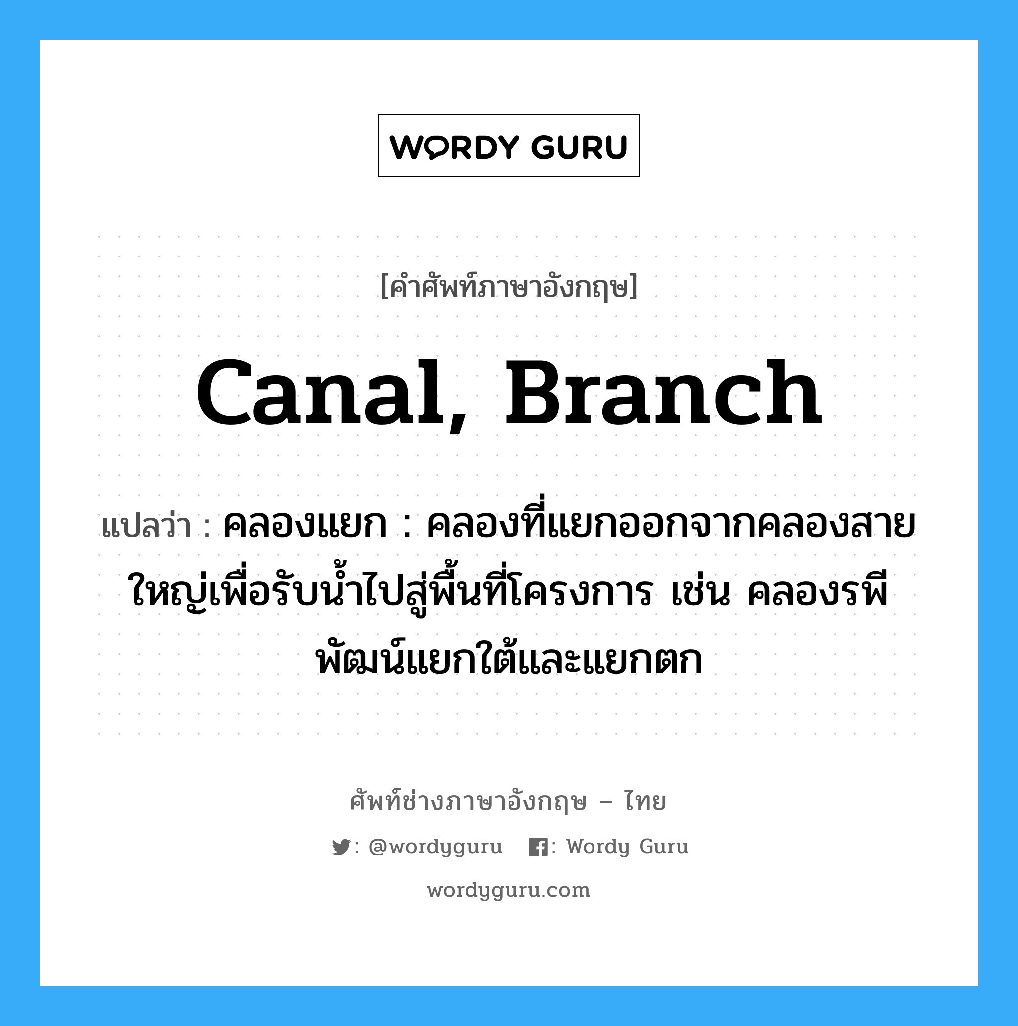 canal, branch แปลว่า?, คำศัพท์ช่างภาษาอังกฤษ - ไทย canal, branch คำศัพท์ภาษาอังกฤษ canal, branch แปลว่า คลองแยก : คลองที่แยกออกจากคลองสายใหญ่เพื่อรับน้ำไปสู่พื้นที่โครงการ เช่น คลองรพีพัฒน์แยกใต้และแยกตก