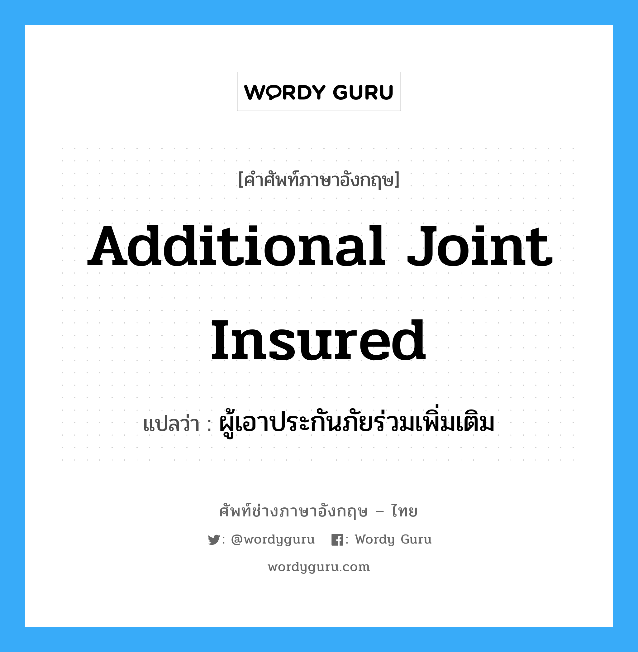 Additional Joint Insured แปลว่า?, คำศัพท์ช่างภาษาอังกฤษ - ไทย Additional Joint Insured คำศัพท์ภาษาอังกฤษ Additional Joint Insured แปลว่า ผู้เอาประกันภัยร่วมเพิ่มเติม