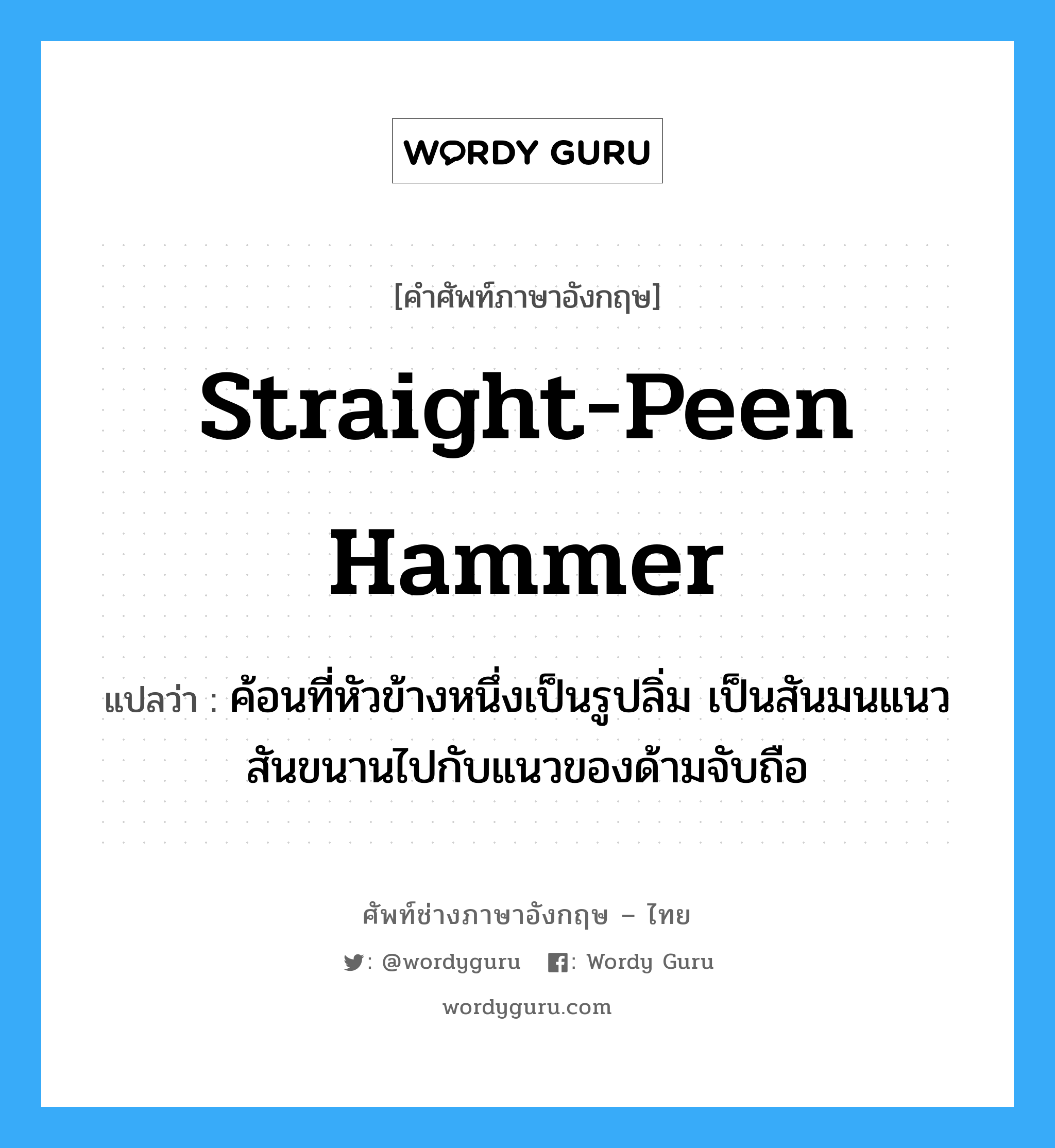 straight-peen hammer แปลว่า?, คำศัพท์ช่างภาษาอังกฤษ - ไทย straight-peen hammer คำศัพท์ภาษาอังกฤษ straight-peen hammer แปลว่า ค้อนที่หัวข้างหนึ่งเป็นรูปลิ่ม เป็นสันมนแนวสันขนานไปกับแนวของด้ามจับถือ