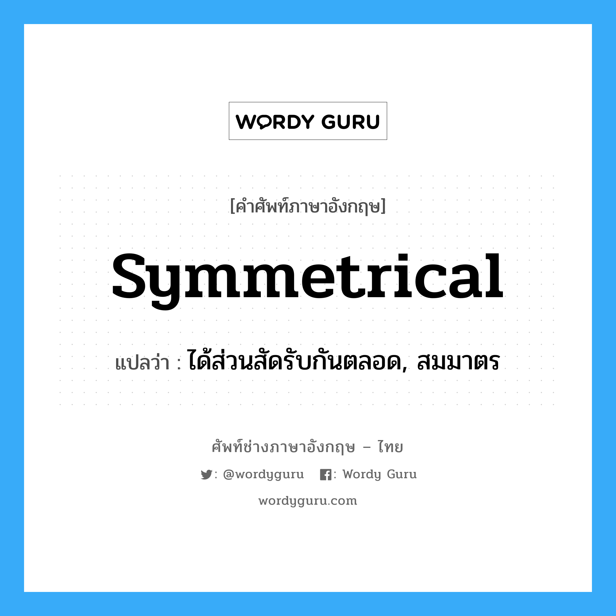 symmetrical แปลว่า?, คำศัพท์ช่างภาษาอังกฤษ - ไทย symmetrical คำศัพท์ภาษาอังกฤษ symmetrical แปลว่า ได้ส่วนสัดรับกันตลอด, สมมาตร
