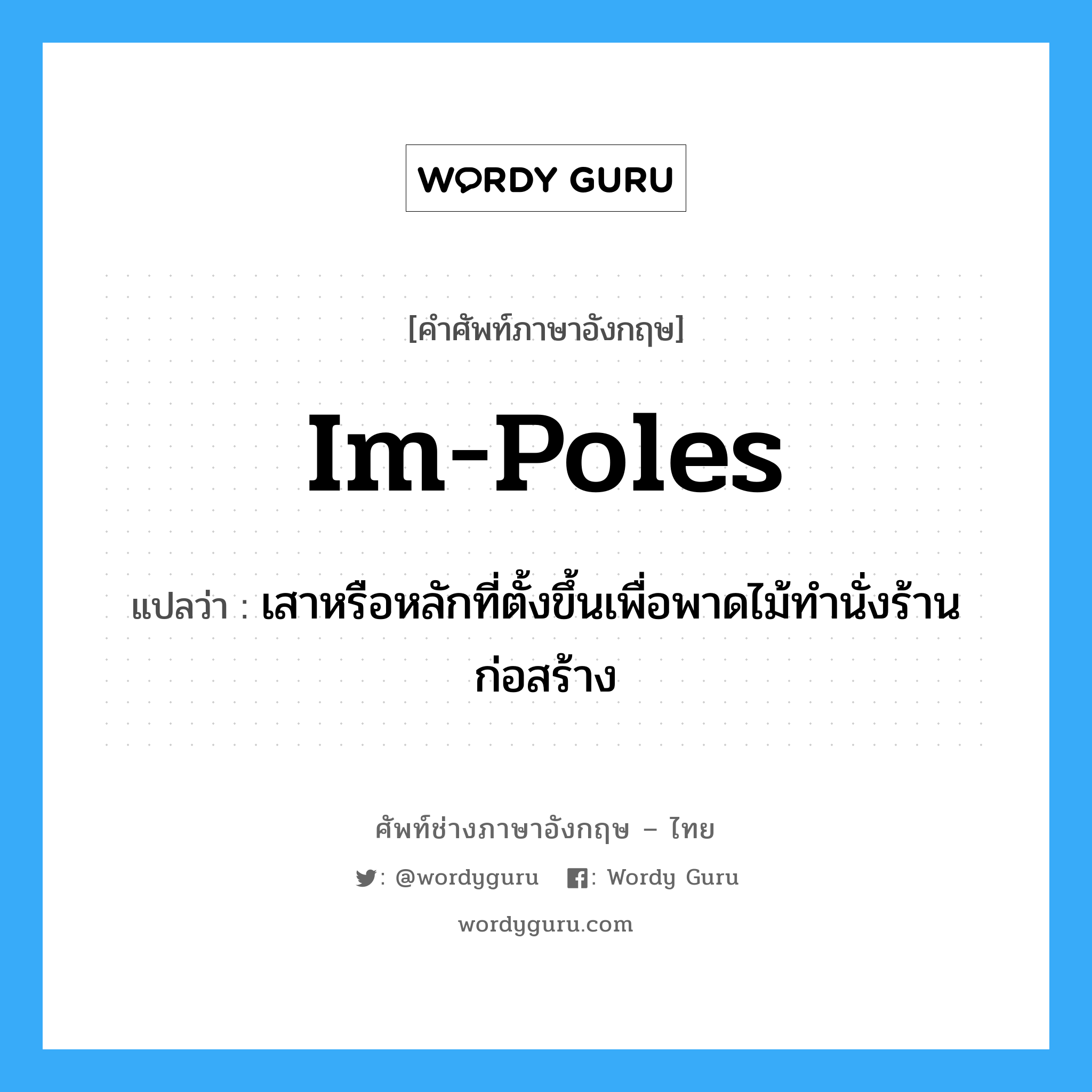 im-poles แปลว่า?, คำศัพท์ช่างภาษาอังกฤษ - ไทย im-poles คำศัพท์ภาษาอังกฤษ im-poles แปลว่า เสาหรือหลักที่ตั้งขึ้นเพื่อพาดไม้ทำนั่งร้านก่อสร้าง