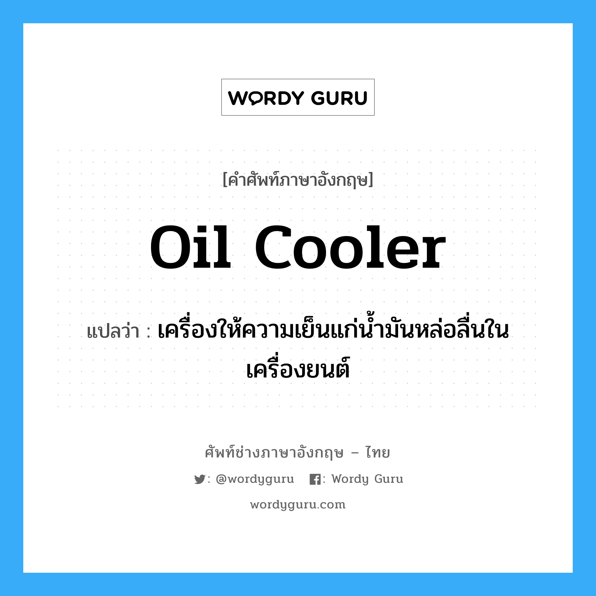 oil cooler แปลว่า?, คำศัพท์ช่างภาษาอังกฤษ - ไทย oil cooler คำศัพท์ภาษาอังกฤษ oil cooler แปลว่า เครื่องให้ความเย็นแก่น้ำมันหล่อลื่นในเครื่องยนต์