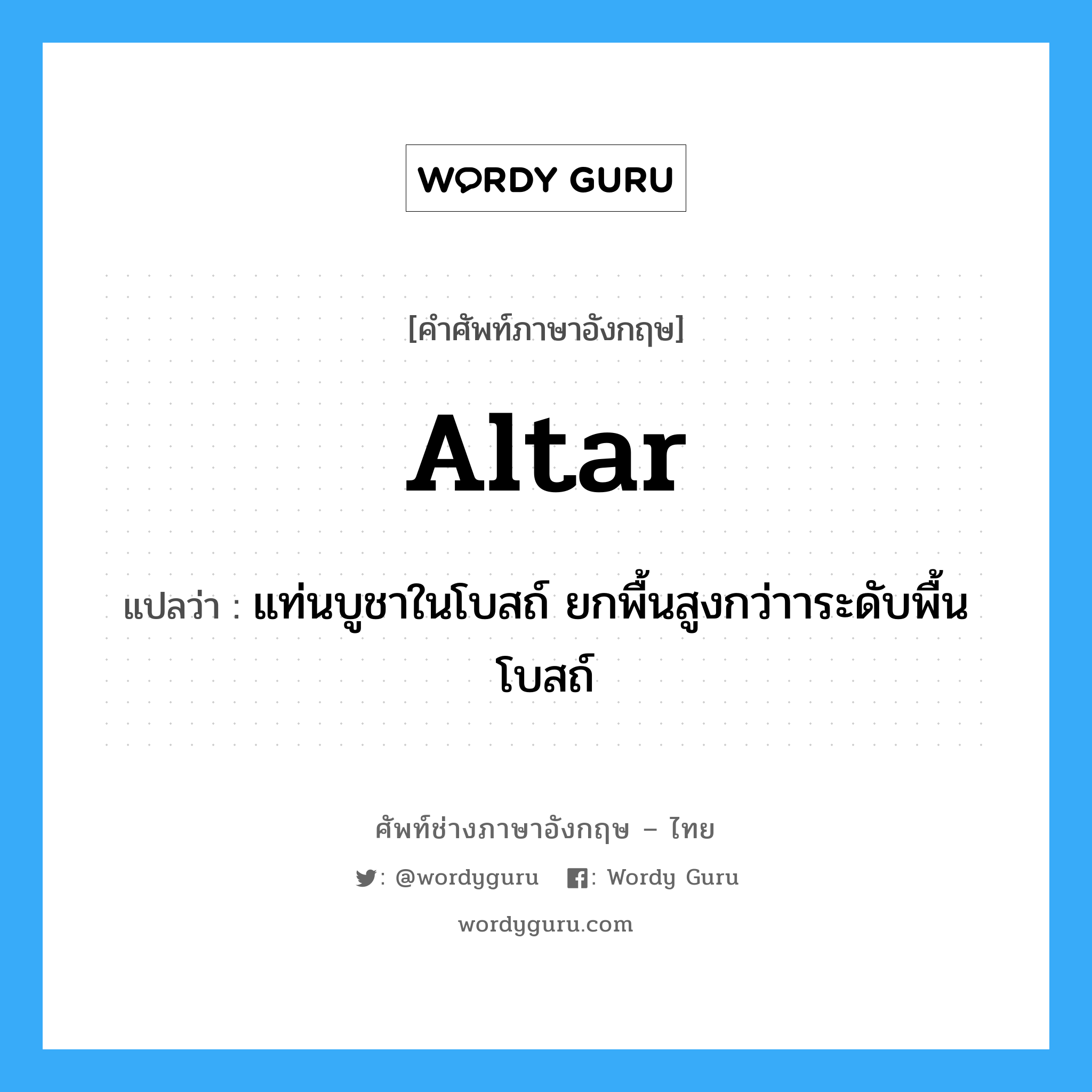 altar แปลว่า?, คำศัพท์ช่างภาษาอังกฤษ - ไทย altar คำศัพท์ภาษาอังกฤษ altar แปลว่า แท่นบูชาในโบสถ์ ยกพื้นสูงกว่าาระดับพื้นโบสถ์