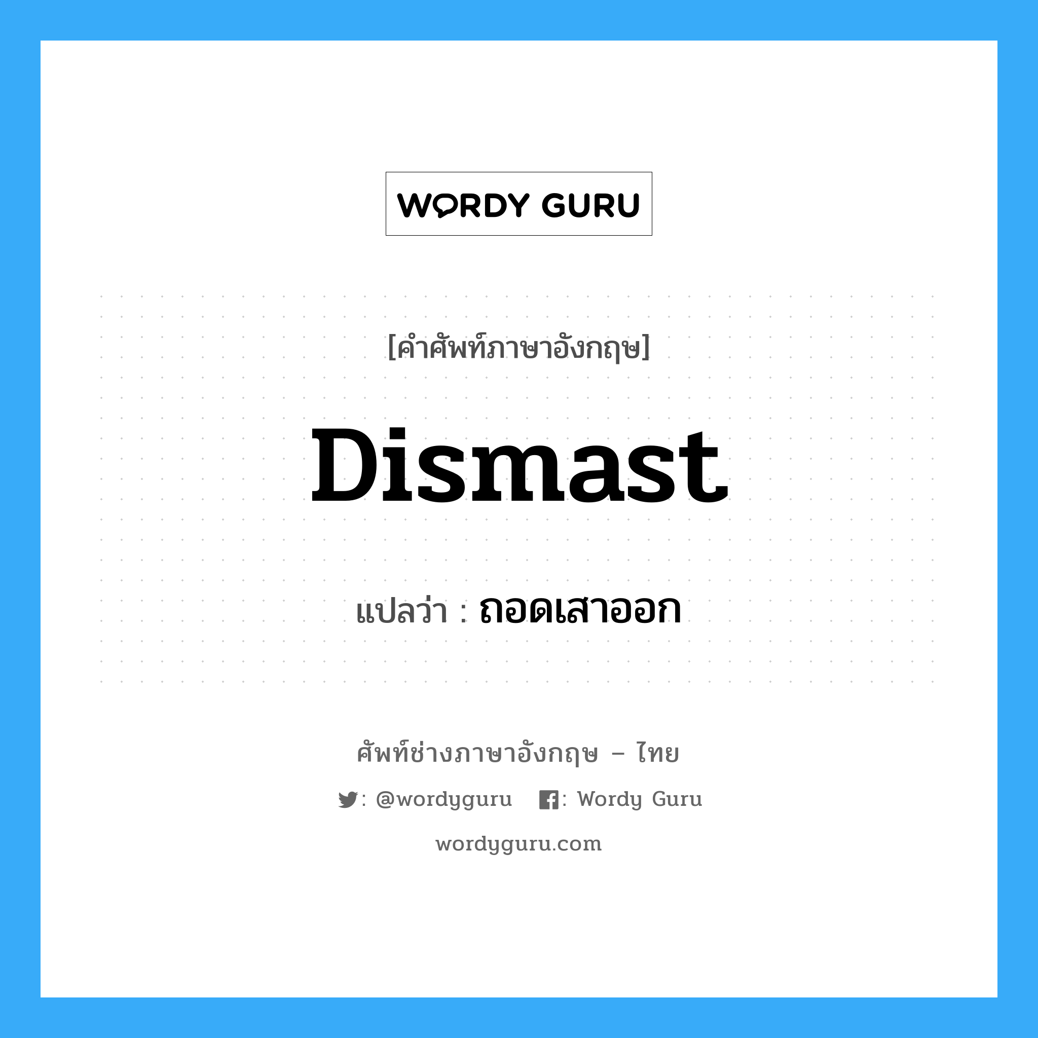 dismast แปลว่า?, คำศัพท์ช่างภาษาอังกฤษ - ไทย dismast คำศัพท์ภาษาอังกฤษ dismast แปลว่า ถอดเสาออก