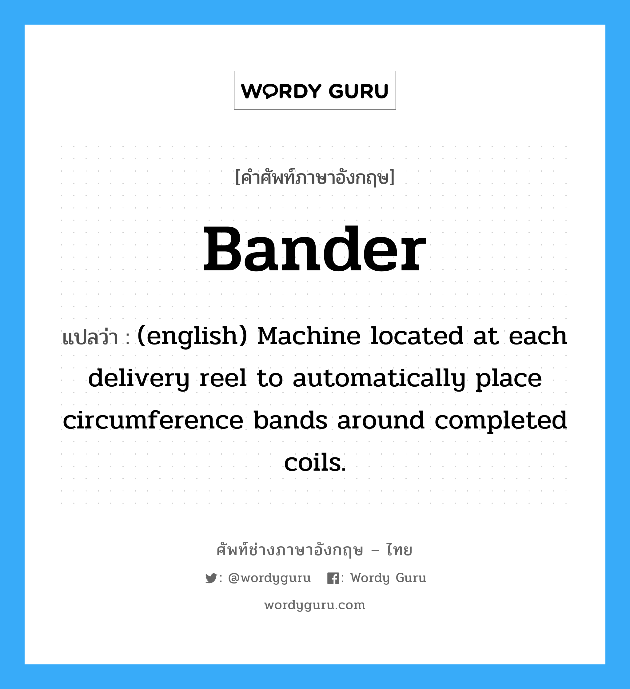 Bander แปลว่า?, คำศัพท์ช่างภาษาอังกฤษ - ไทย Bander คำศัพท์ภาษาอังกฤษ Bander แปลว่า (english) Machine located at each delivery reel to automatically place circumference bands around completed coils.