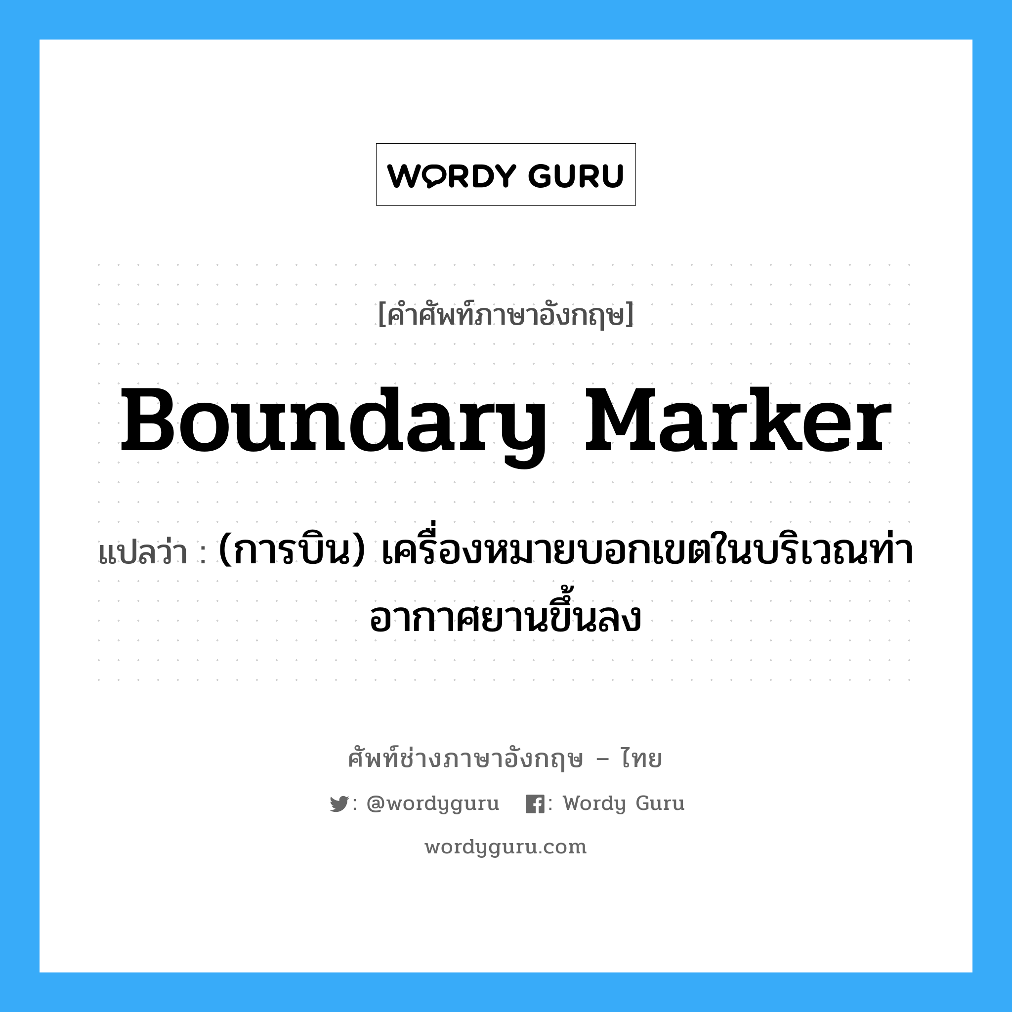 boundary marker แปลว่า?, คำศัพท์ช่างภาษาอังกฤษ - ไทย boundary marker คำศัพท์ภาษาอังกฤษ boundary marker แปลว่า (การบิน) เครื่องหมายบอกเขตในบริเวณท่าอากาศยานขึ้นลง