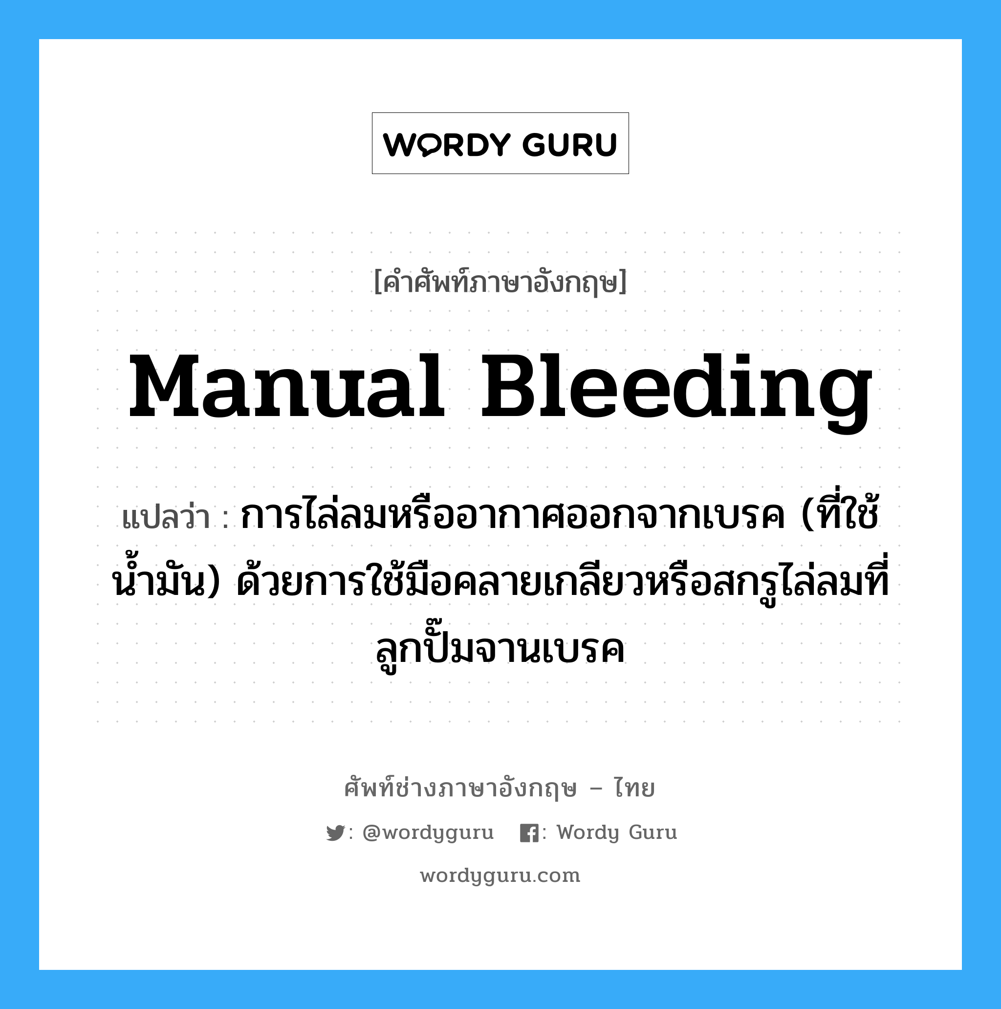 manual bleeding แปลว่า?, คำศัพท์ช่างภาษาอังกฤษ - ไทย manual bleeding คำศัพท์ภาษาอังกฤษ manual bleeding แปลว่า การไล่ลมหรืออากาศออกจากเบรค (ที่ใช้น้ำมัน) ด้วยการใช้มือคลายเกลียวหรือสกรูไล่ลมที่ลูกปั๊มจานเบรค