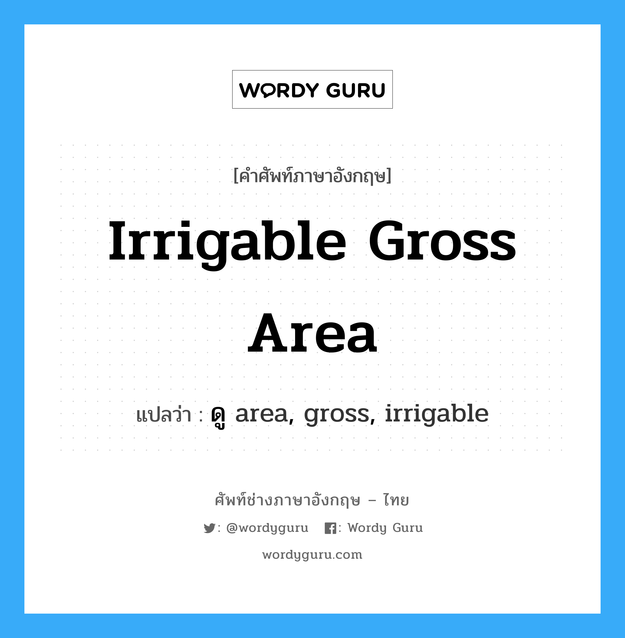 ดู area, gross, irrigable ภาษาอังกฤษ?, คำศัพท์ช่างภาษาอังกฤษ - ไทย ดู area, gross, irrigable คำศัพท์ภาษาอังกฤษ ดู area, gross, irrigable แปลว่า irrigable gross area