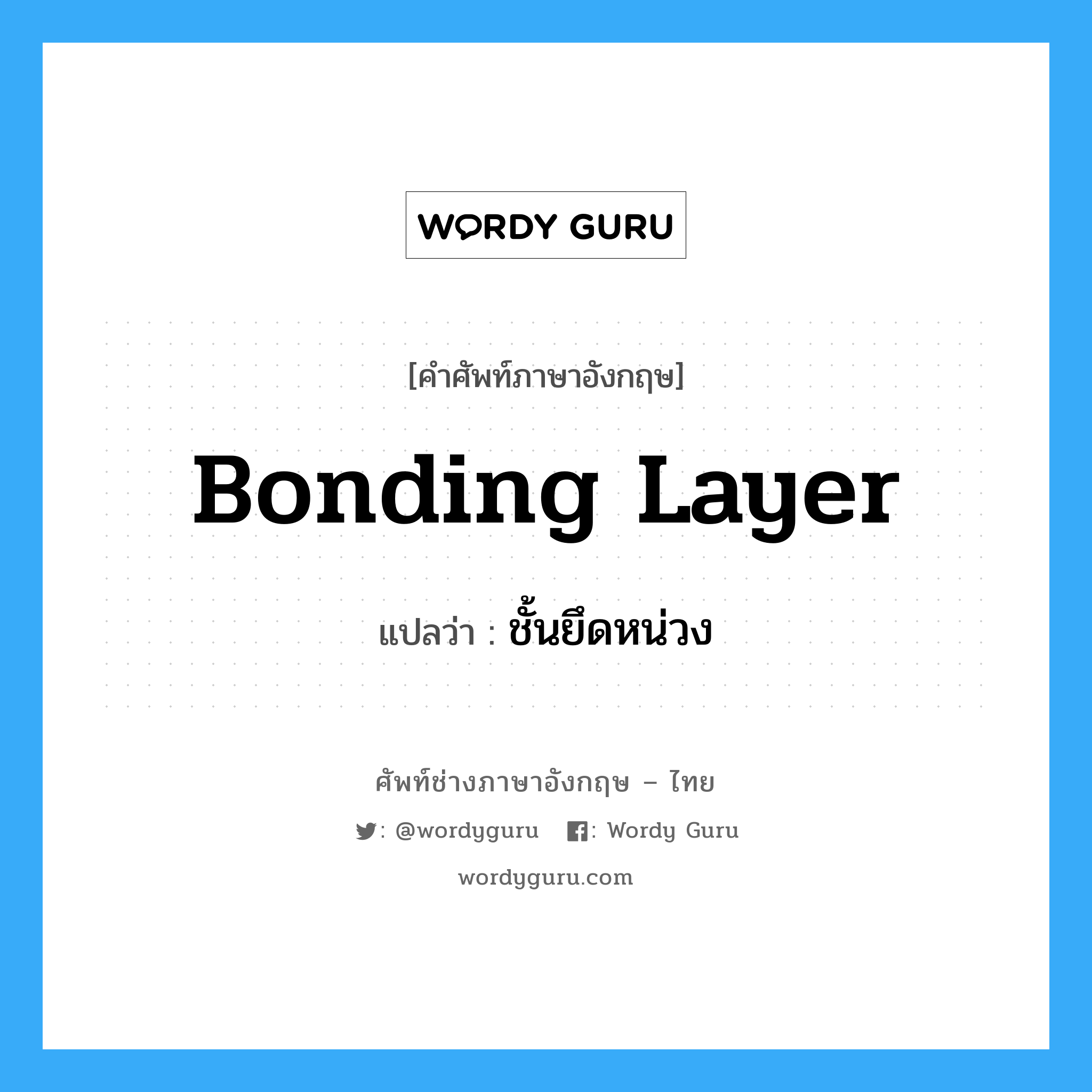 bonding layer แปลว่า?, คำศัพท์ช่างภาษาอังกฤษ - ไทย bonding layer คำศัพท์ภาษาอังกฤษ bonding layer แปลว่า ชั้นยึดหน่วง