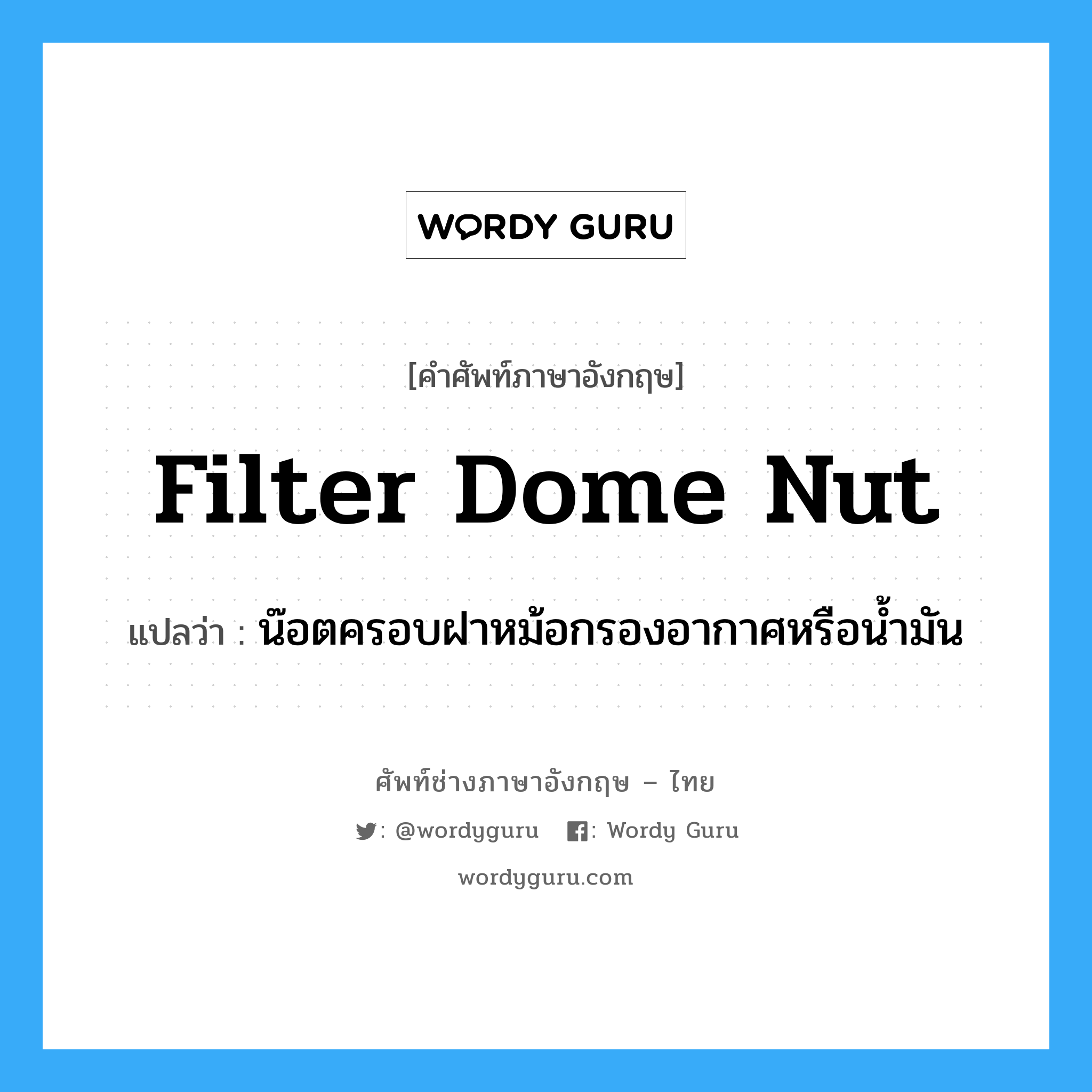 filter dome nut แปลว่า?, คำศัพท์ช่างภาษาอังกฤษ - ไทย filter dome nut คำศัพท์ภาษาอังกฤษ filter dome nut แปลว่า น๊อตครอบฝาหม้อกรองอากาศหรือน้ำมัน
