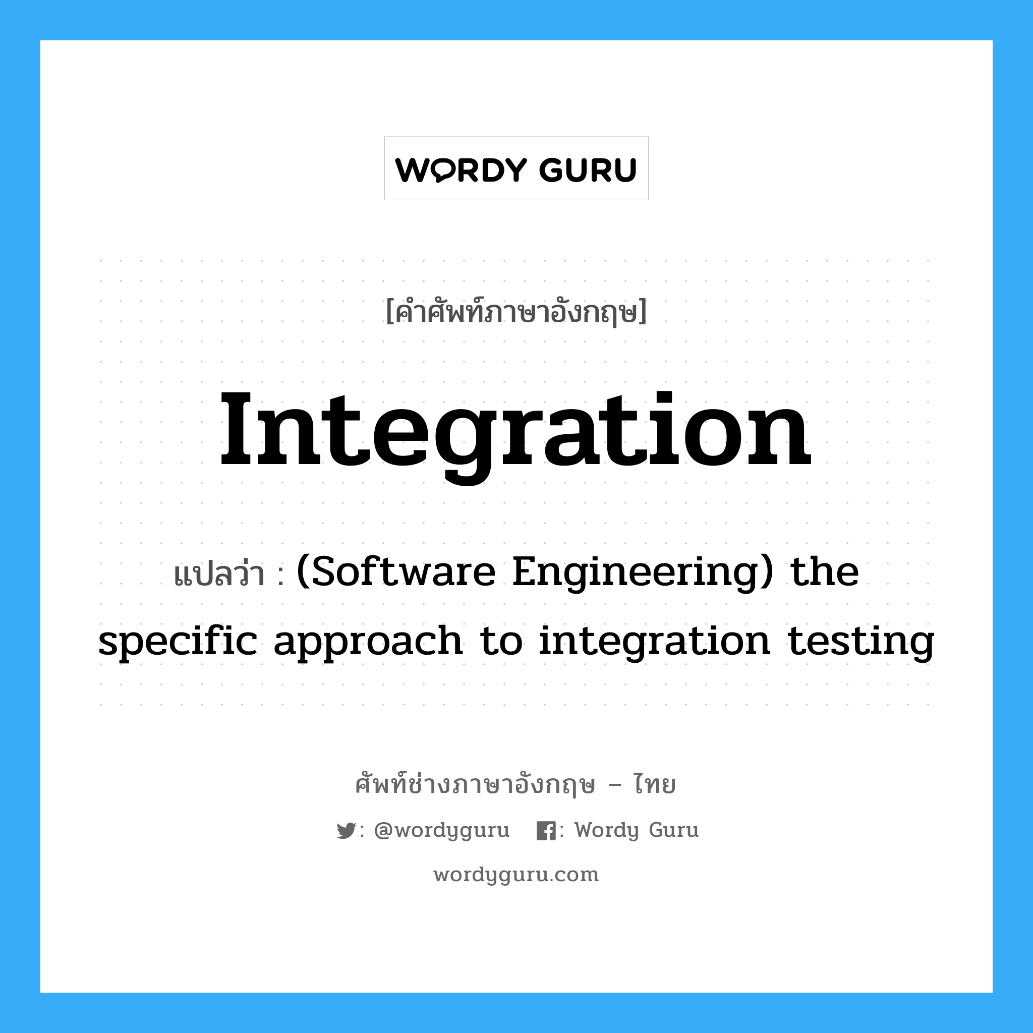 Integration แปลว่า?, คำศัพท์ช่างภาษาอังกฤษ - ไทย Integration คำศัพท์ภาษาอังกฤษ Integration แปลว่า (Software Engineering) the specific approach to integration testing