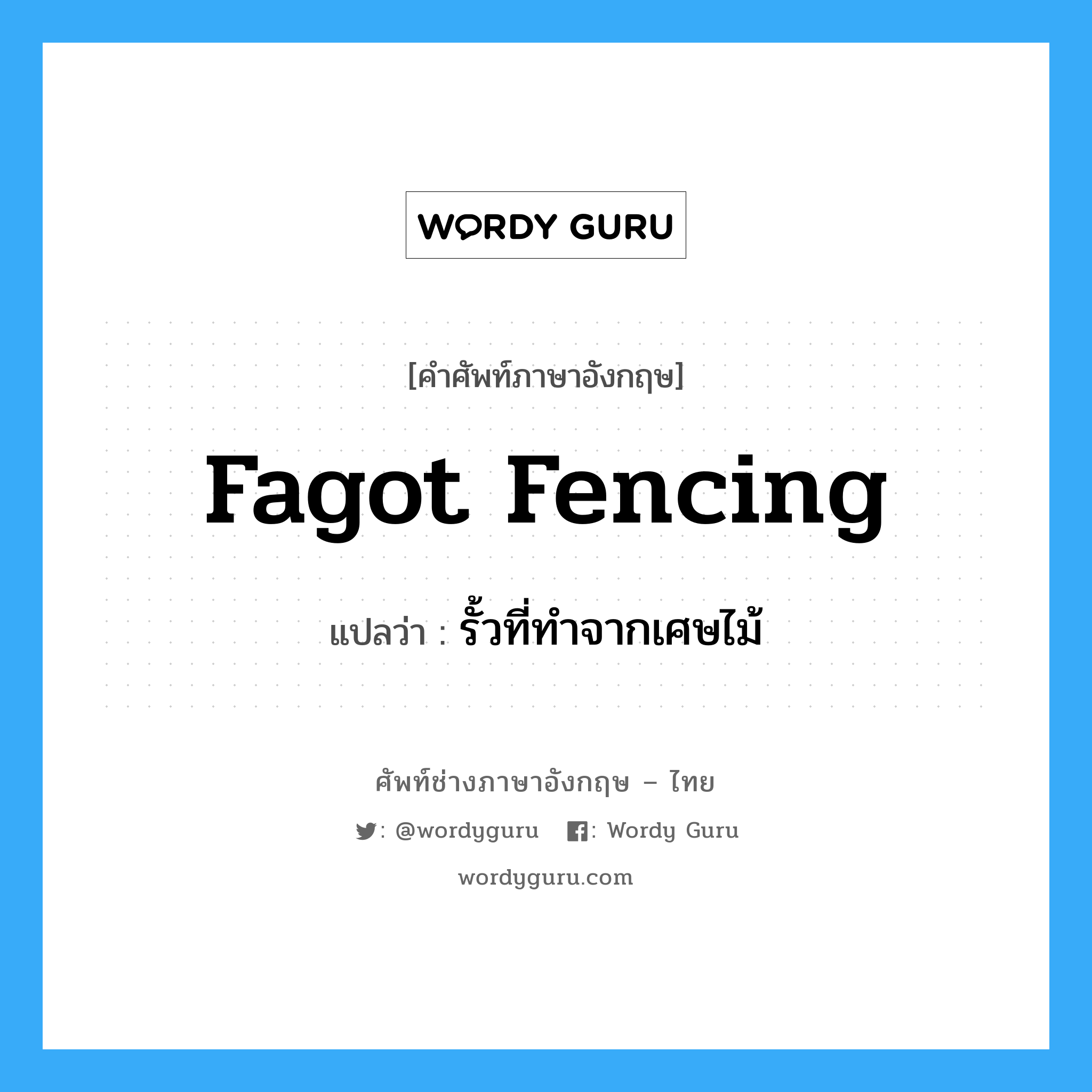 รั้วที่ทำจากเศษไม้ ภาษาอังกฤษ?, คำศัพท์ช่างภาษาอังกฤษ - ไทย รั้วที่ทำจากเศษไม้ คำศัพท์ภาษาอังกฤษ รั้วที่ทำจากเศษไม้ แปลว่า fagot fencing