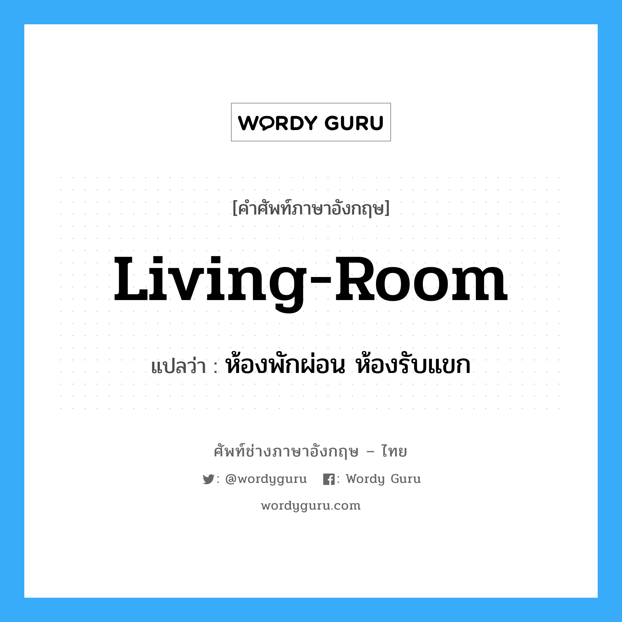 living-room แปลว่า?, คำศัพท์ช่างภาษาอังกฤษ - ไทย living-room คำศัพท์ภาษาอังกฤษ living-room แปลว่า ห้องพักผ่อน ห้องรับแขก
