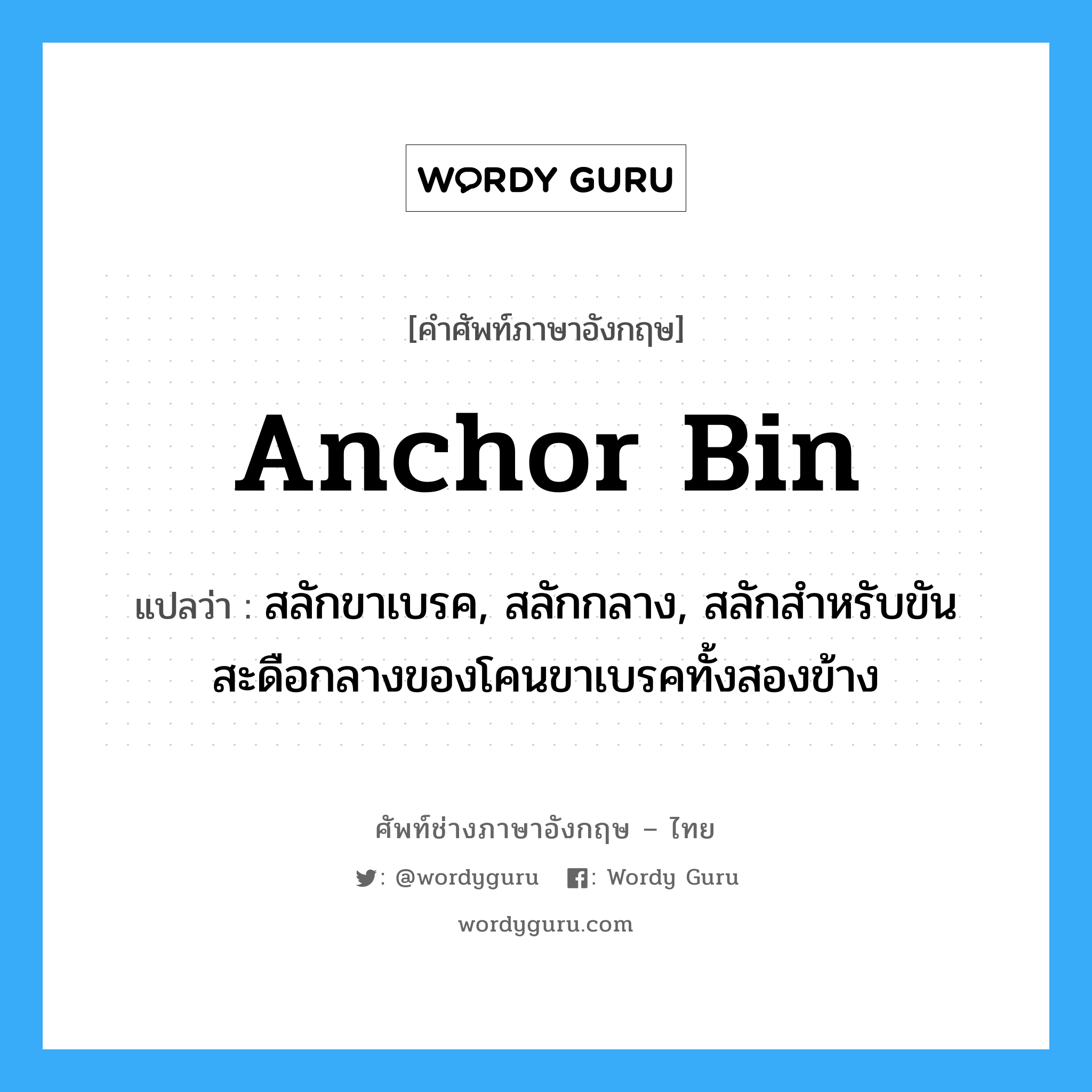 anchor bin แปลว่า?, คำศัพท์ช่างภาษาอังกฤษ - ไทย anchor bin คำศัพท์ภาษาอังกฤษ anchor bin แปลว่า สลักขาเบรค, สลักกลาง, สลักสำหรับขันสะดือกลางของโคนขาเบรคทั้งสองข้าง