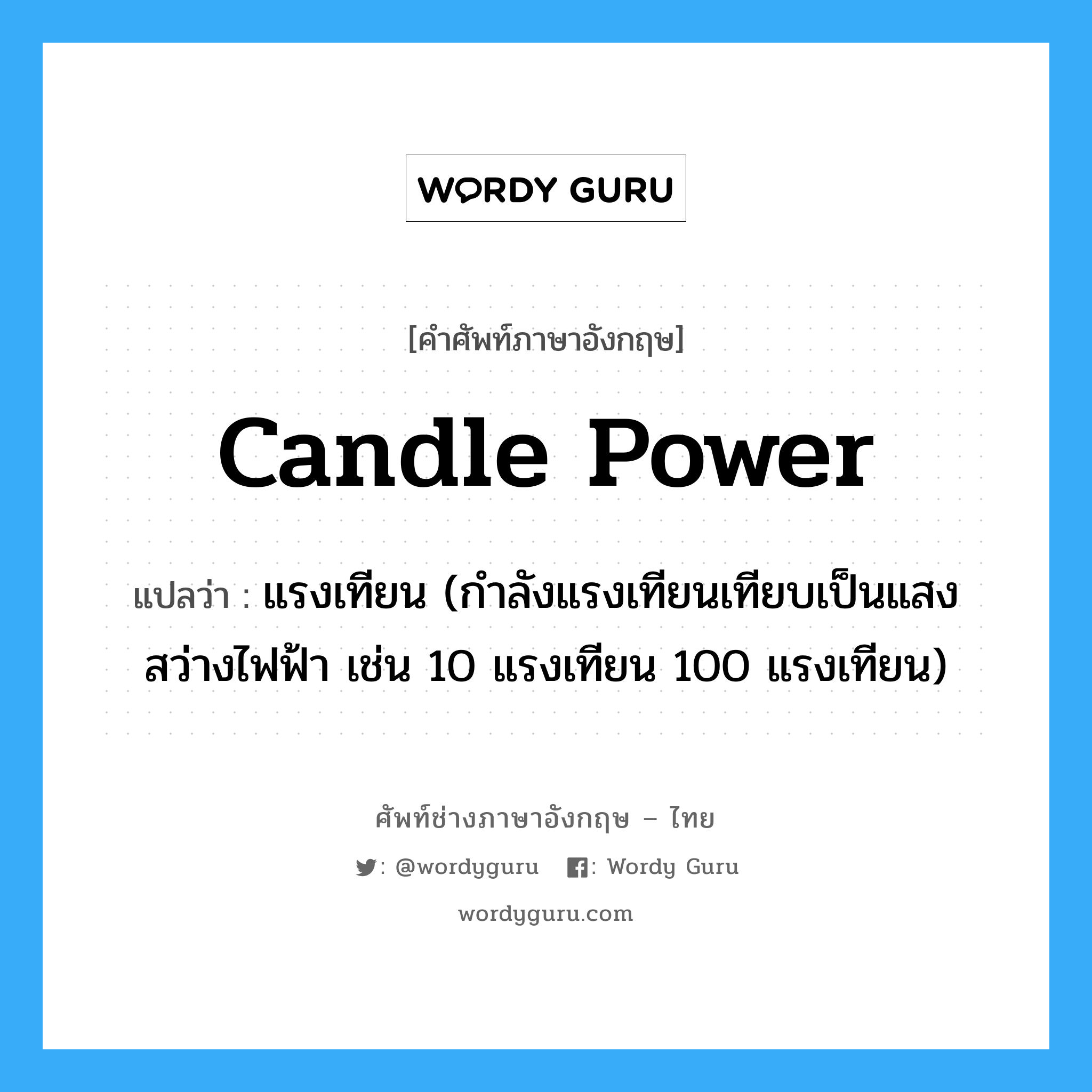 candle-power แปลว่า?, คำศัพท์ช่างภาษาอังกฤษ - ไทย candle power คำศัพท์ภาษาอังกฤษ candle power แปลว่า แรงเทียน (กำลังแรงเทียนเทียบเป็นแสงสว่างไฟฟ้า เช่น 10 แรงเทียน 100 แรงเทียน)
