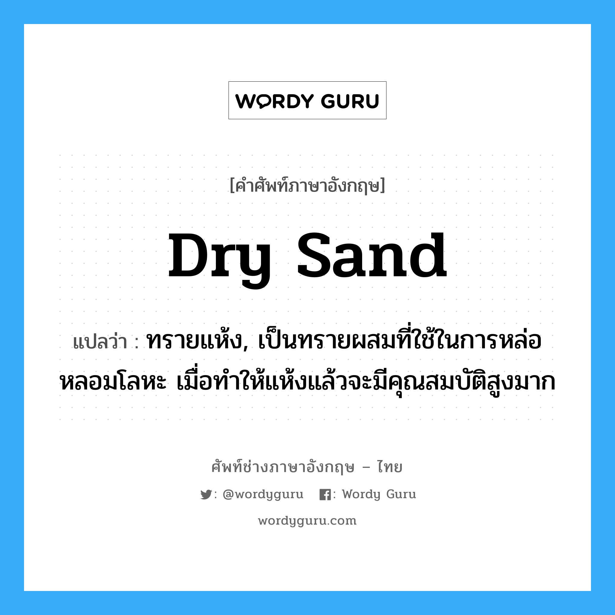 dry sand แปลว่า?, คำศัพท์ช่างภาษาอังกฤษ - ไทย dry sand คำศัพท์ภาษาอังกฤษ dry sand แปลว่า ทรายแห้ง, เป็นทรายผสมที่ใช้ในการหล่อหลอมโลหะ เมื่อทำให้แห้งแล้วจะมีคุณสมบัติสูงมาก